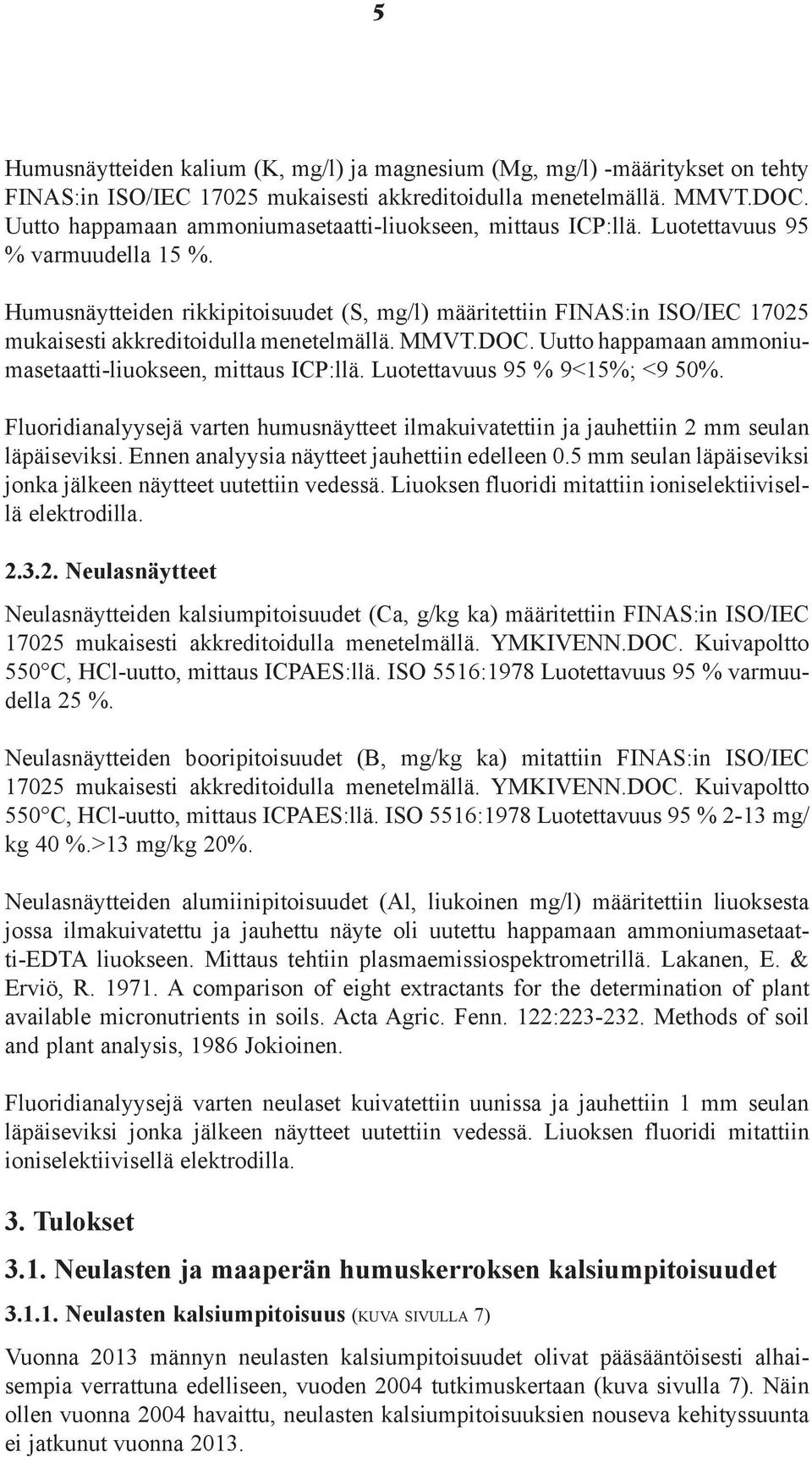 Humusnäytteiden rikkipitoisuudet (S, mg/l) määritettiin FINAS:in ISO/IEC 1725 mukaisesti akkreditoidulla menetelmällä. MMVT.DOC. Uutto happamaan ammoniumasetaatti-liuokseen, mittaus ICP:llä.