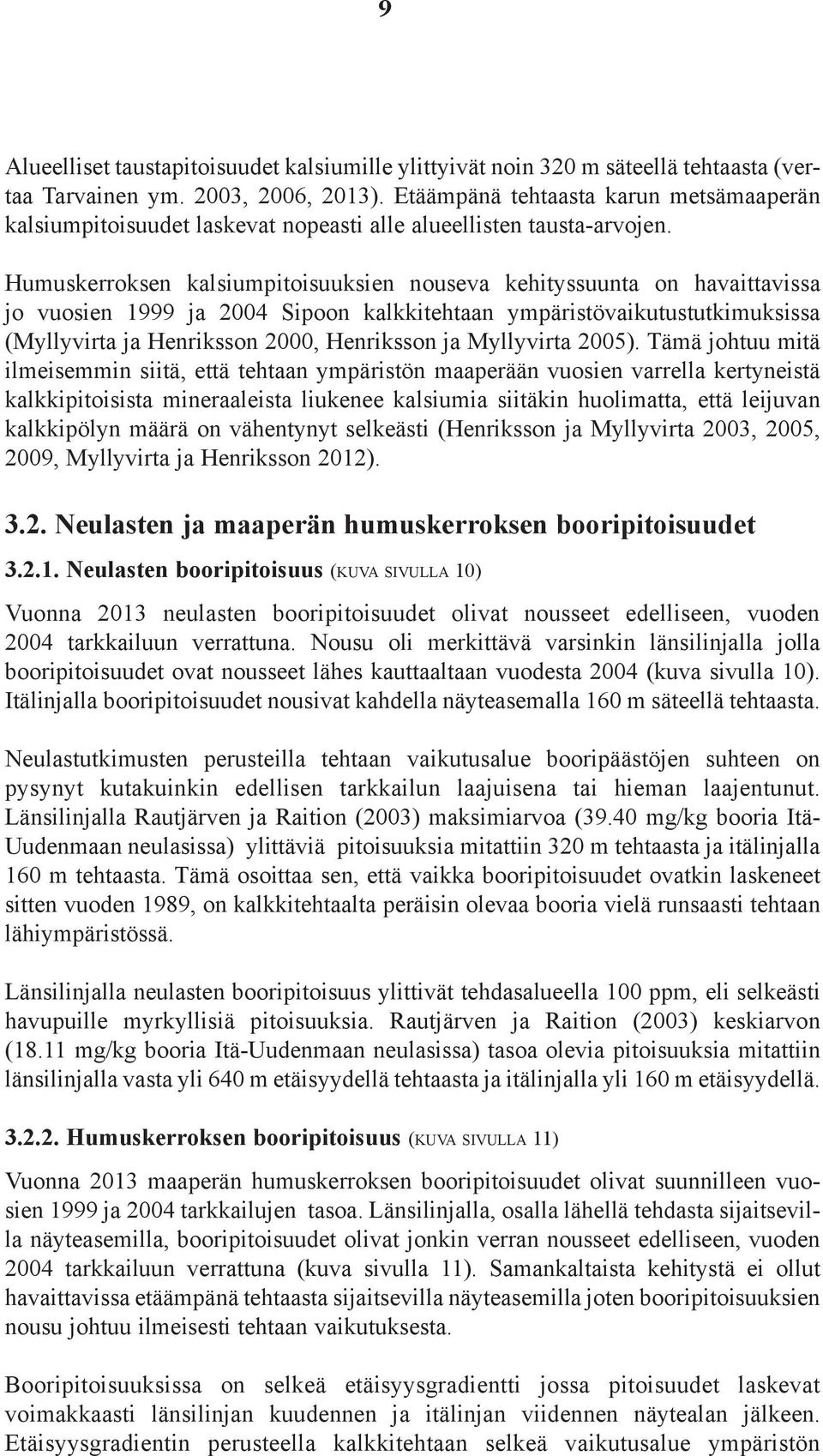 Humuskerroksen kalsiumpitoisuuksien nouseva kehityssuunta on havaittavissa jo vuosien 1999 ja 24 Sipoon kalkkitehtaan ympäristövaikutustutkimuksissa (Myllyvirta ja Henriksson 2, Henriksson ja