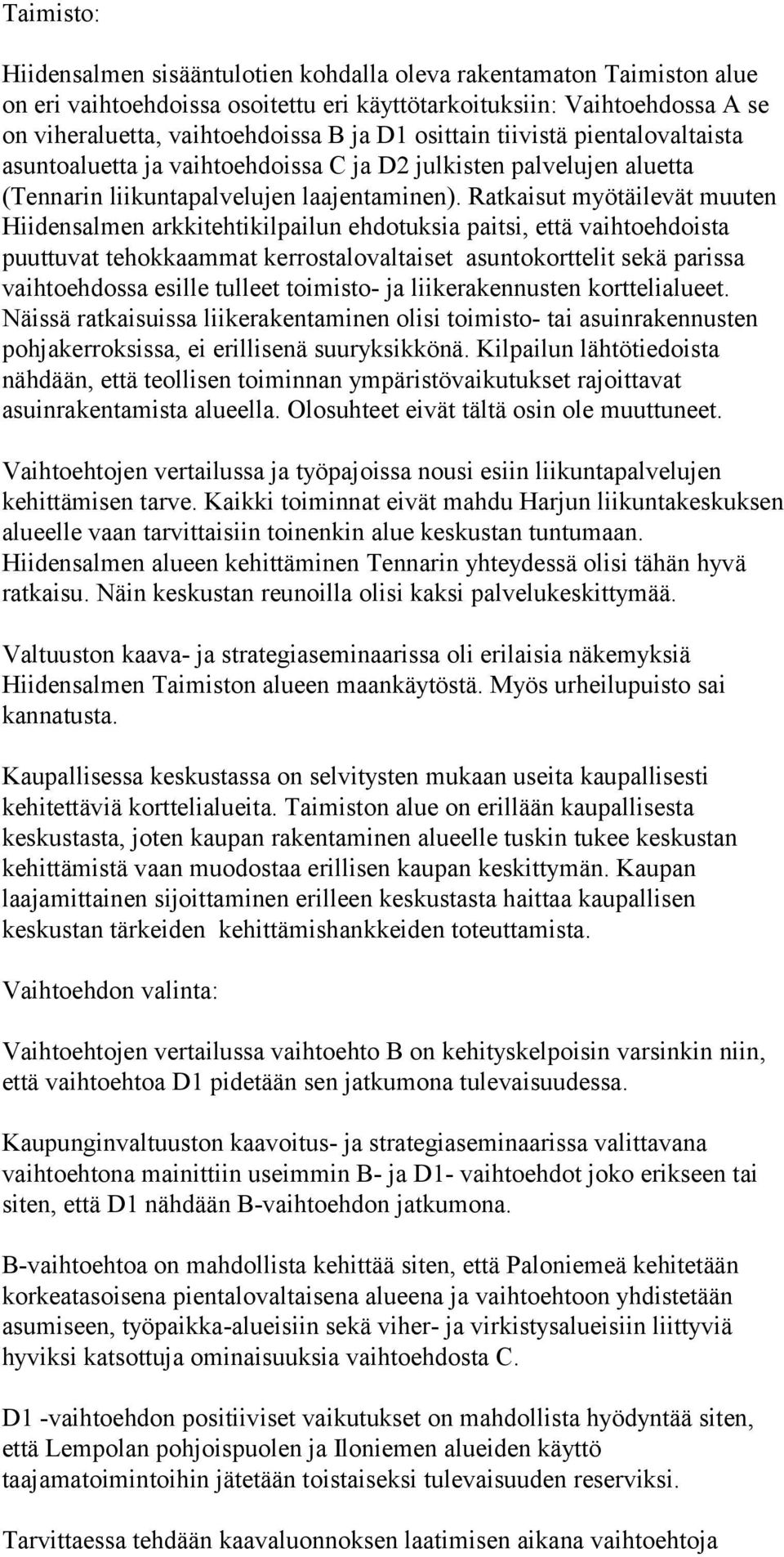 Ratkaisut myötäilevät muuten Hiidensalmen arkkitehtikilpailun ehdotuksia paitsi, että vaihtoehdoista puuttuvat tehokkaammat kerrostalovaltaiset asuntokorttelit sekä parissa vaihtoehdossa esille