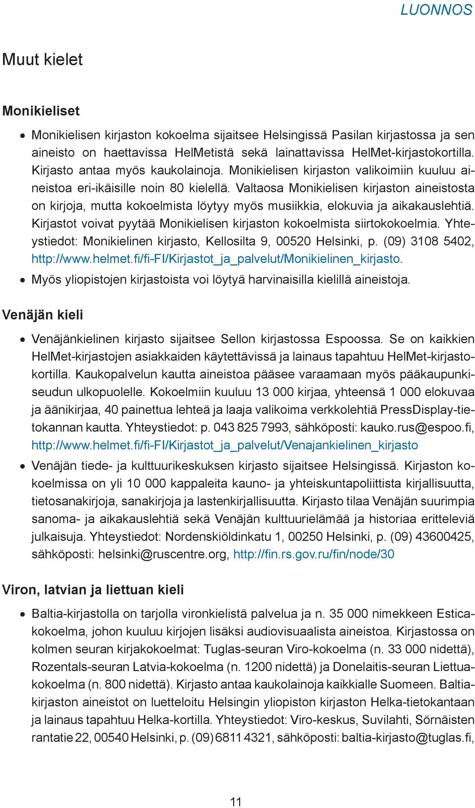 Valtaosa Monikielisen kirjaston aineistosta on kirjoja, mutta kokoelmista löytyy myös musiikkia, elokuvia ja aikakauslehtiä. Kirjastot voivat pyytää Monikielisen kirjaston kokoelmista siirtokokoelmia.