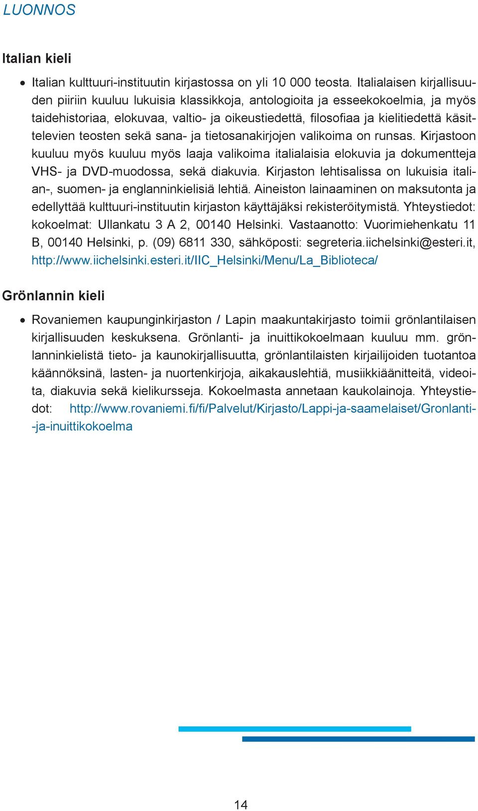 teosten sekä sana- ja tietosanakirjojen valikoima on runsas. Kirjastoon kuuluu myös kuuluu myös laaja valikoima italialaisia elokuvia ja dokumentteja VHS- ja DVD-muodossa, sekä diakuvia.