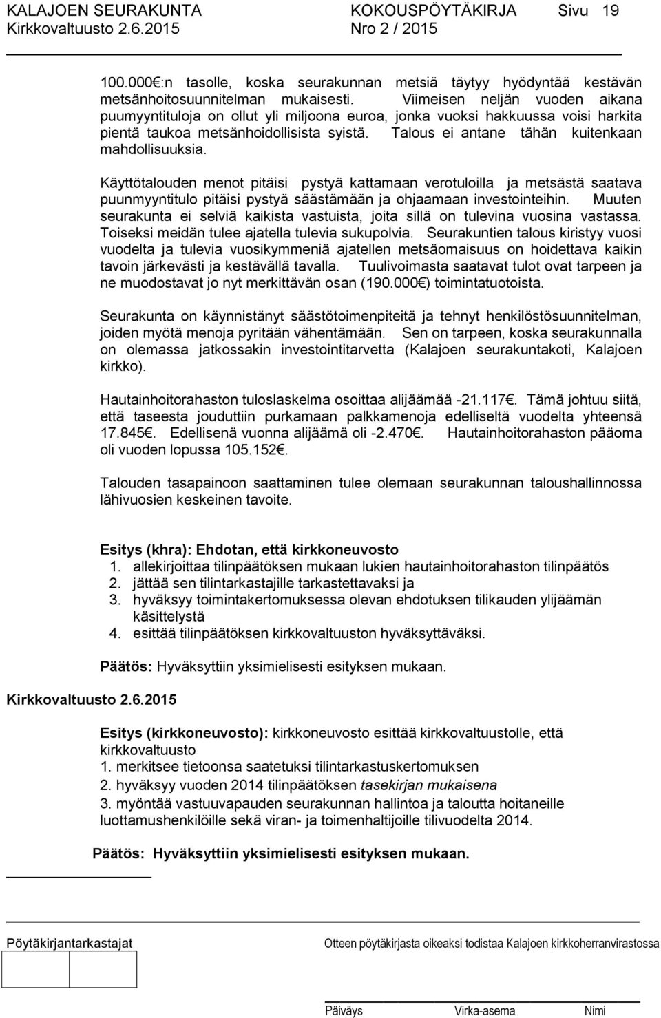 Talous ei antane tähän kuitenkaan mahdollisuuksia. Käyttötalouden menot pitäisi pystyä kattamaan verotuloilla ja metsästä saatava puunmyyntitulo pitäisi pystyä säästämään ja ohjaamaan investointeihin.