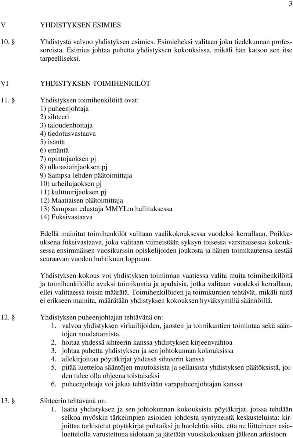 Yhdistyksen toimihenkilöitä ovat: 1) puheenjohtaja 2) sihteeri 3) taloudenhoitaja 4) tiedotusvastaava 5) isäntä 6) emäntä 7) opintojaoksen pj 8) ulkoasiainjaoksen pj 9) Sampsa-lehden päätoimittaja