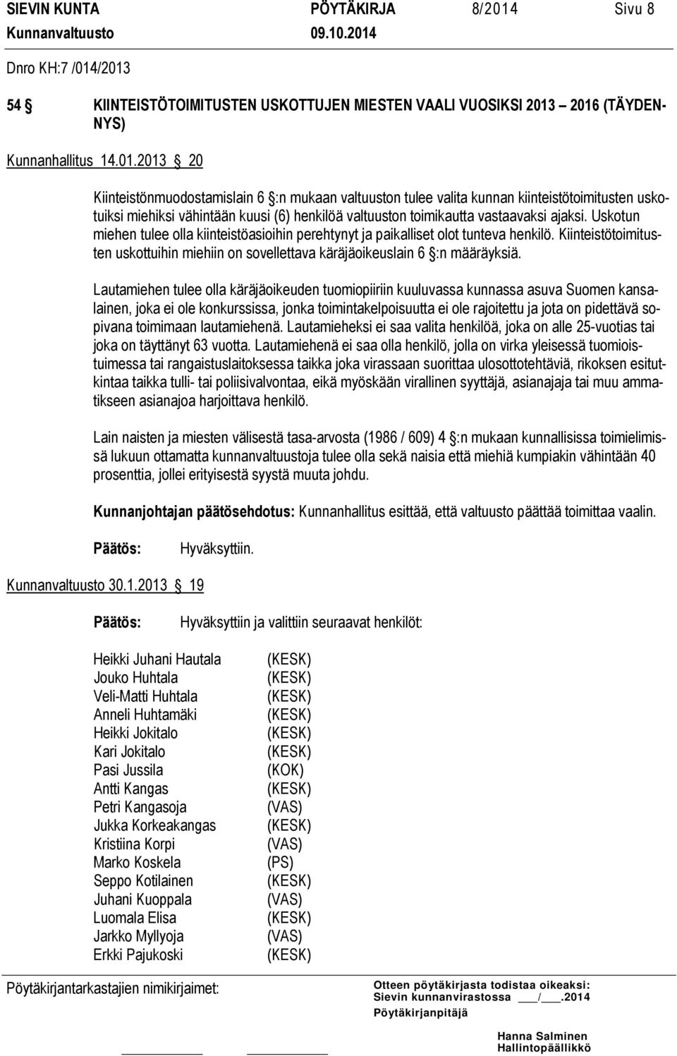 /2013 54 KIINTEISTÖTOIMITUSTEN USKOTTUJEN MIESTEN VAALI VUOSIKSI 2013 2016 (TÄYDEN- NYS) Kunnanhallitus 14.01.2013 20 Kiinteistönmuodostamislain 6 :n mukaan valtuuston tulee valita kunnan kiinteistötoimitusten uskotuiksi miehiksi vähintään kuusi (6) henkilöä valtuuston toimikautta vastaavaksi ajaksi.