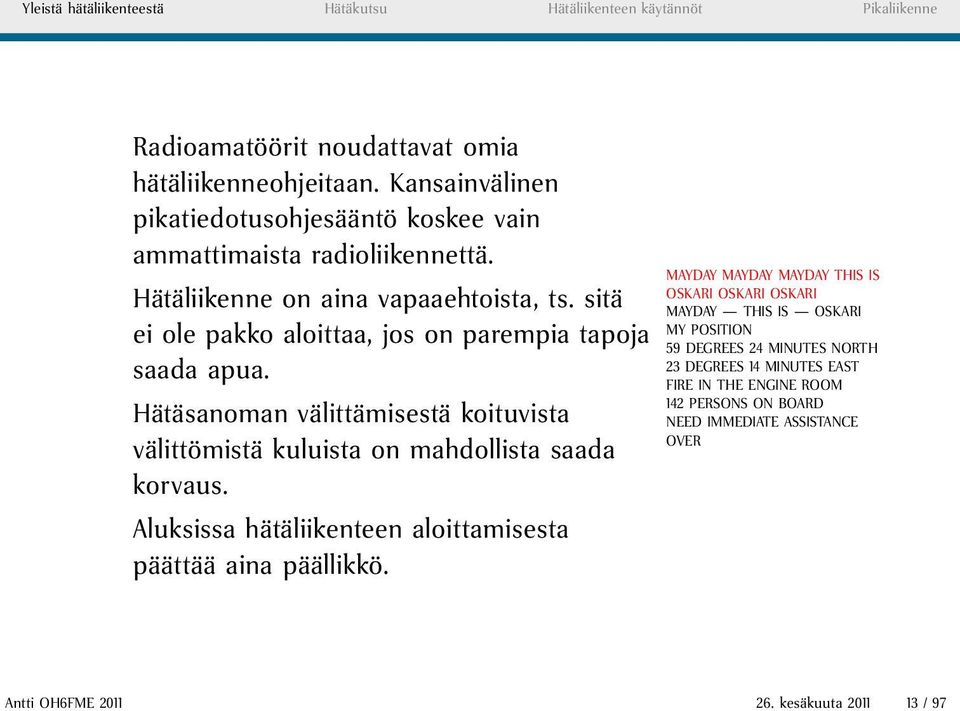 sitä ei ole pakko aloittaa, jos on parempia tapoja saada apua. Hätäsanoman välittämisestä koituvista välittömistä kuluista on mahdollista saada korvaus.