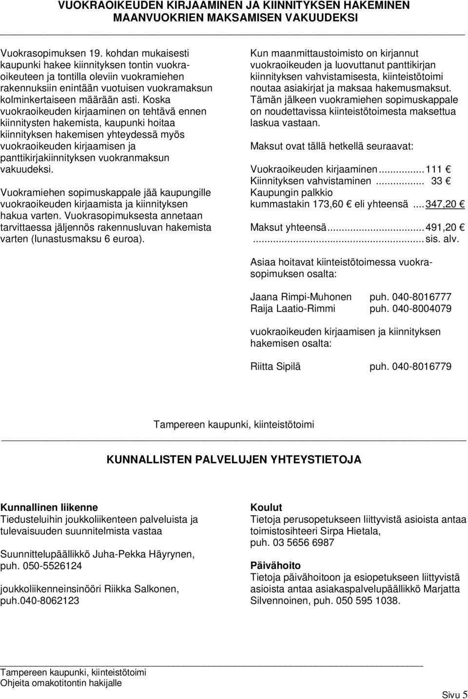 Koska vuokraoikeuden kirjaaminen on tehtävä ennen kiinnitysten hakemista, kaupunki hoitaa kiinnityksen hakemisen yhteydessä myös vuokraoikeuden kirjaamisen ja panttikirjakiinnityksen vuokranmaksun