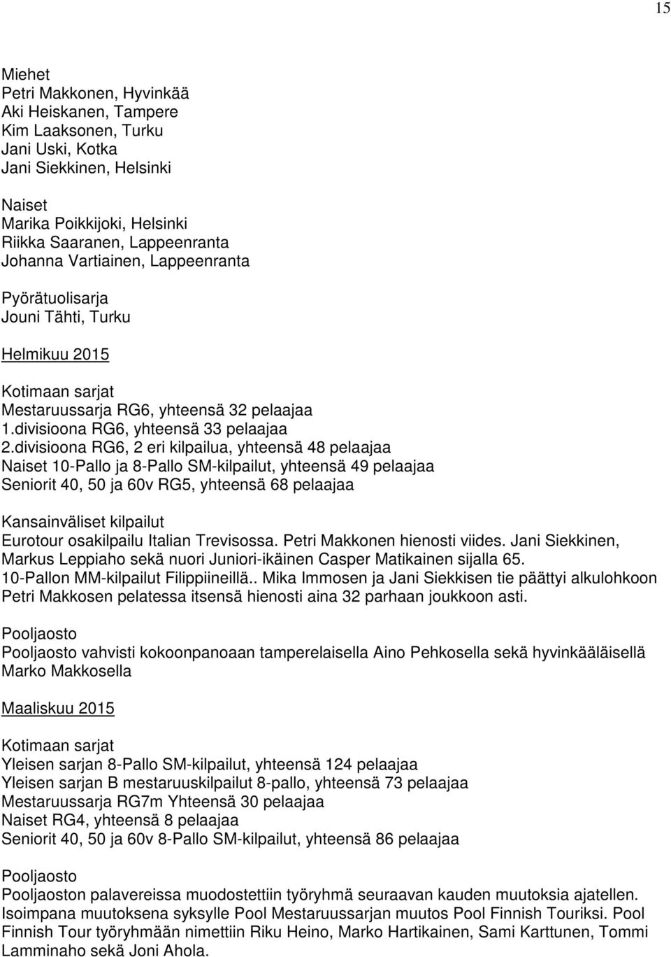 divisioona RG6, 2 eri kilpailua, yhteensä 48 pelaajaa Naiset 10-Pallo ja 8-Pallo SM-kilpailut, yhteensä 49 pelaajaa Seniorit 40, 50 ja 60v RG5, yhteensä 68 pelaajaa Kansainväliset kilpailut Eurotour