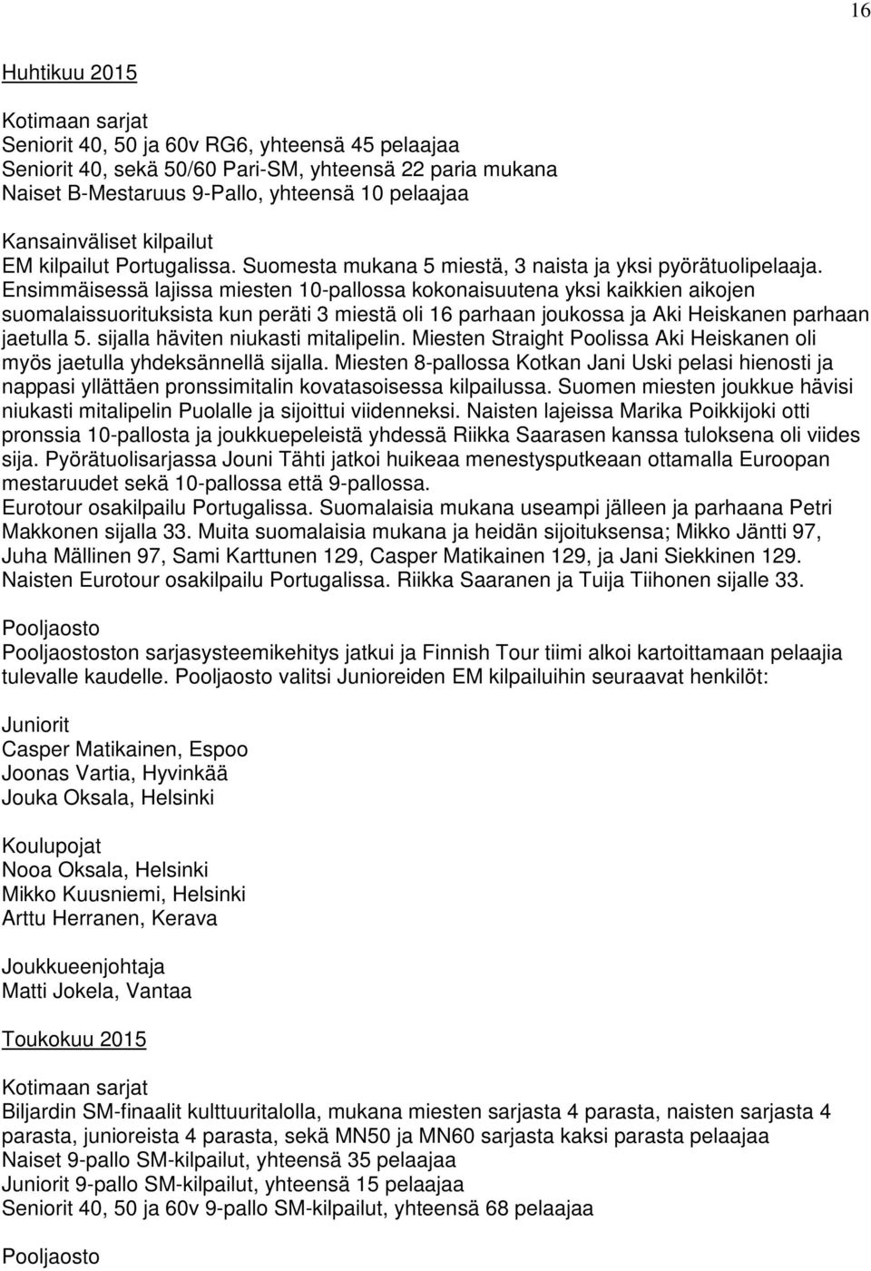 Ensimmäisessä lajissa miesten 10-pallossa kokonaisuutena yksi kaikkien aikojen suomalaissuorituksista kun peräti 3 miestä oli 16 parhaan joukossa ja Aki Heiskanen parhaan jaetulla 5.