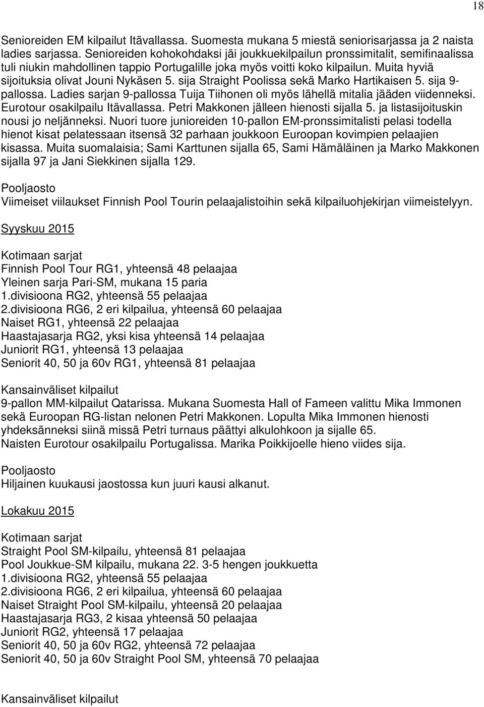 Muita hyviä sijoituksia olivat Jouni Nykäsen 5. sija Straight Poolissa sekä Marko Hartikaisen 5. sija 9- pallossa. Ladies sarjan 9-pallossa Tuija Tiihonen oli myös lähellä mitalia jääden viidenneksi.