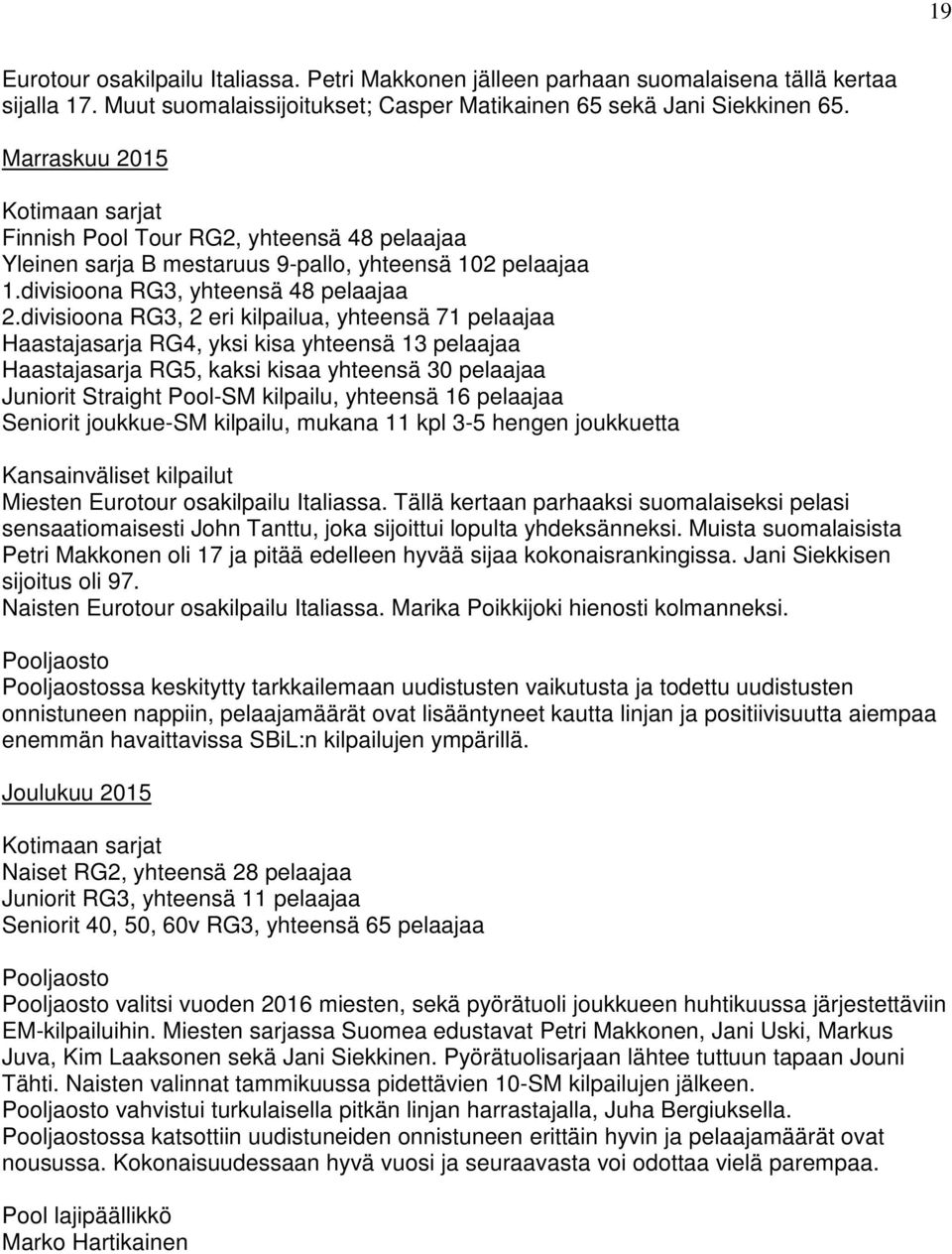 divisioona RG3, 2 eri kilpailua, yhteensä 71 pelaajaa Haastajasarja RG4, yksi kisa yhteensä 13 pelaajaa Haastajasarja RG5, kaksi kisaa yhteensä 30 pelaajaa Juniorit Straight Pool-SM kilpailu,