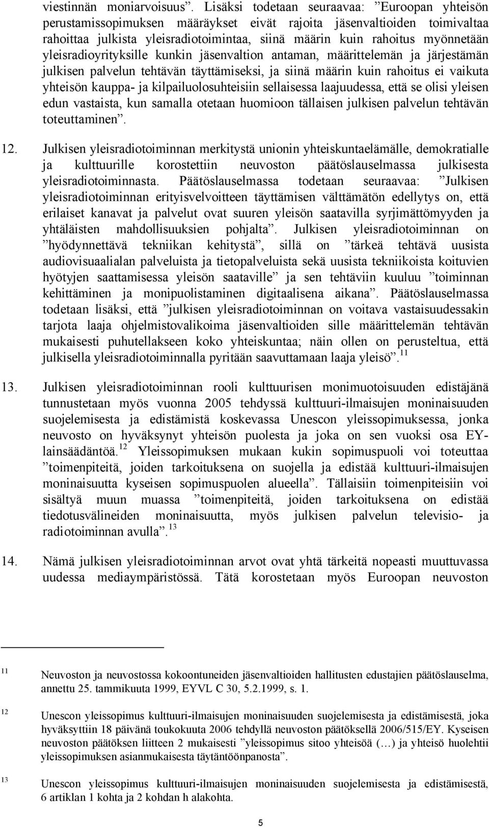 yleisradioyrityksille kunkin jäsenvaltion antaman, määrittelemän ja järjestämän julkisen palvelun tehtävän täyttämiseksi, ja siinä määrin kuin rahoitus ei vaikuta yhteisön kauppa- ja