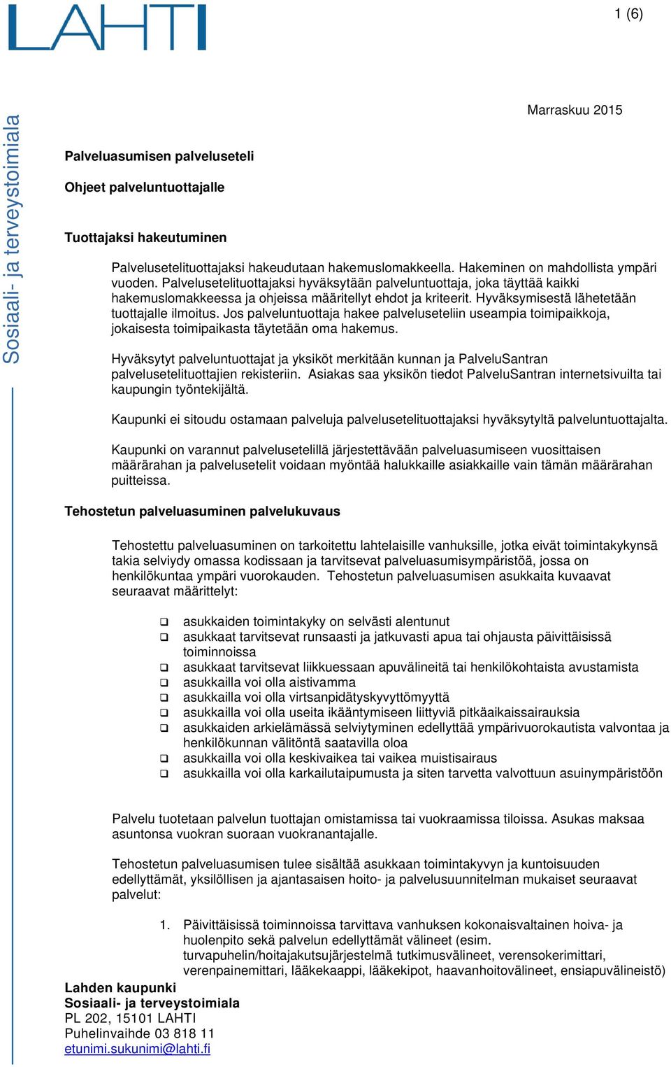 Hyväksymisestä lähetetään tuottajalle ilmoitus. Jos palveluntuottaja hakee palveluseteliin useampia toimipaikkoja, jokaisesta toimipaikasta täytetään oma hakemus.