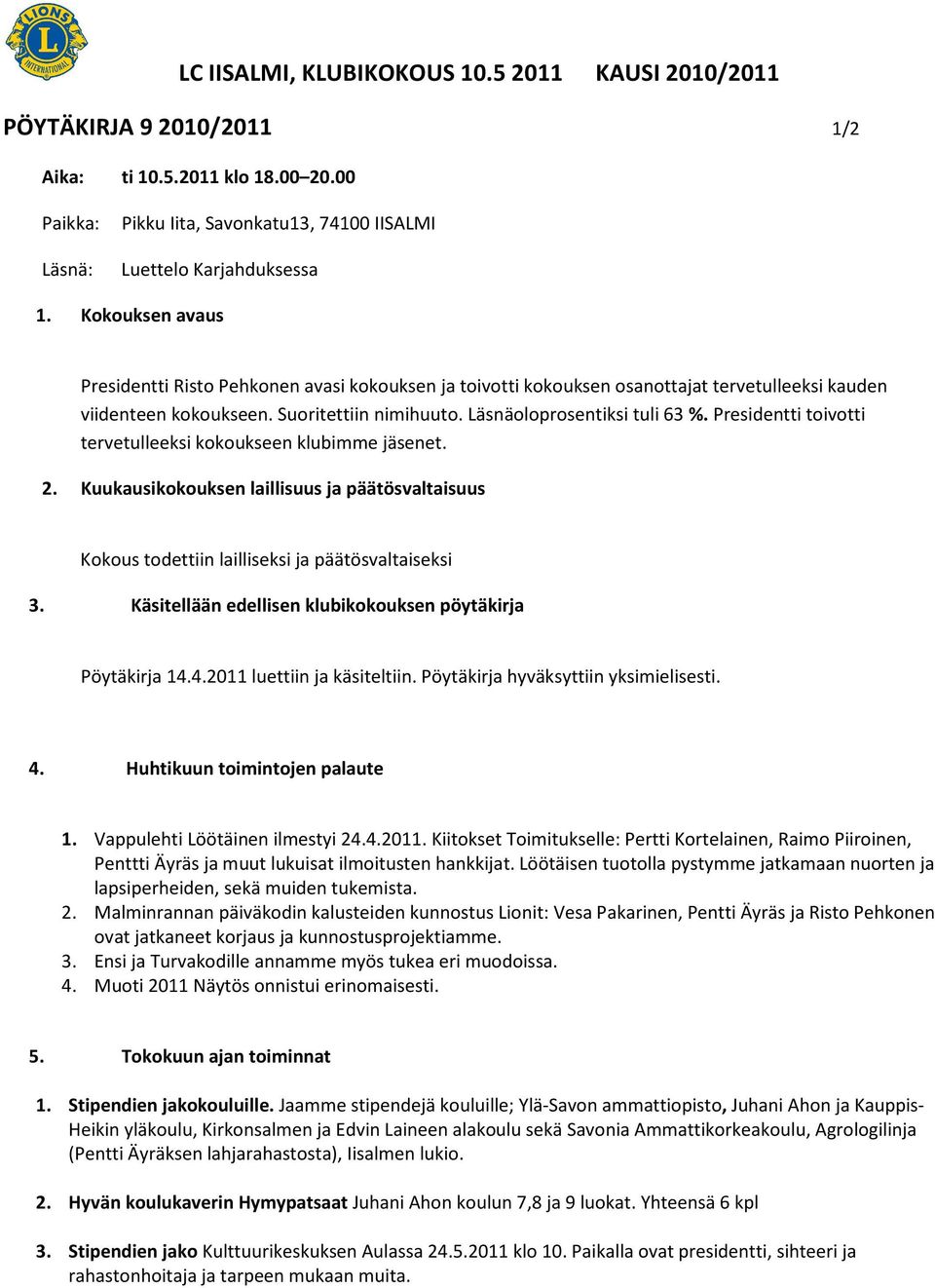 Presidentti toivotti tervetulleeksi kokoukseen klubimme jäsenet. 2. Kuukausikokouksen laillisuus ja päätösvaltaisuus Kokous todettiin lailliseksi ja päätösvaltaiseksi 3.