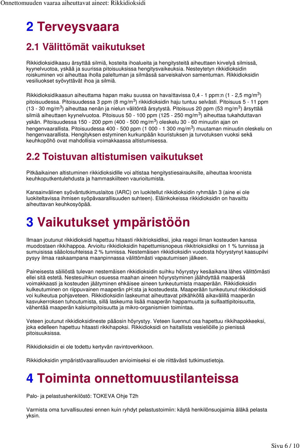 Nesteytetyn rikkidioksidin roiskuminen voi aiheuttaa iholla paleltuman ja silmässä sarveiskalvon samentuman. Rikkidioksidin vesiliuokset syövyttävät ihoa ja silmiä.