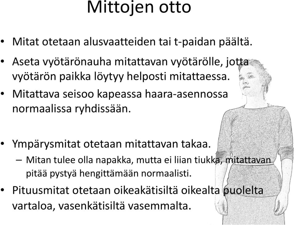 Mitattava seisoo kapeassa haara asennossa normaalissa ryhdissään. Ympärysmitat otetaan mitattavan takaa.