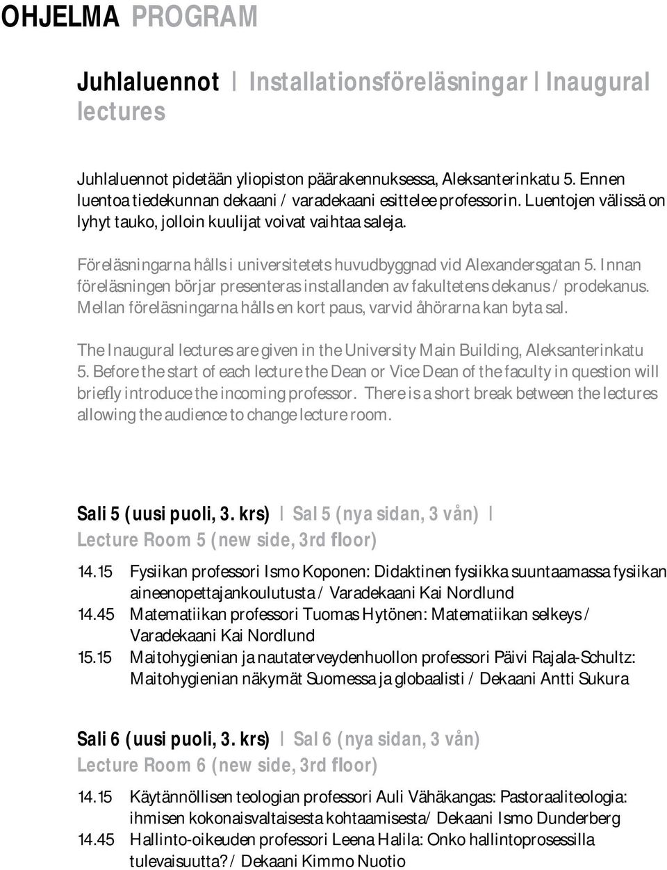 Föreläsningarna hålls i universitetets huvudbyggnad vid Alexandersgatan 5. Innan föreläsningen börjar presenteras installanden av fakultetens dekanus / prodekanus.
