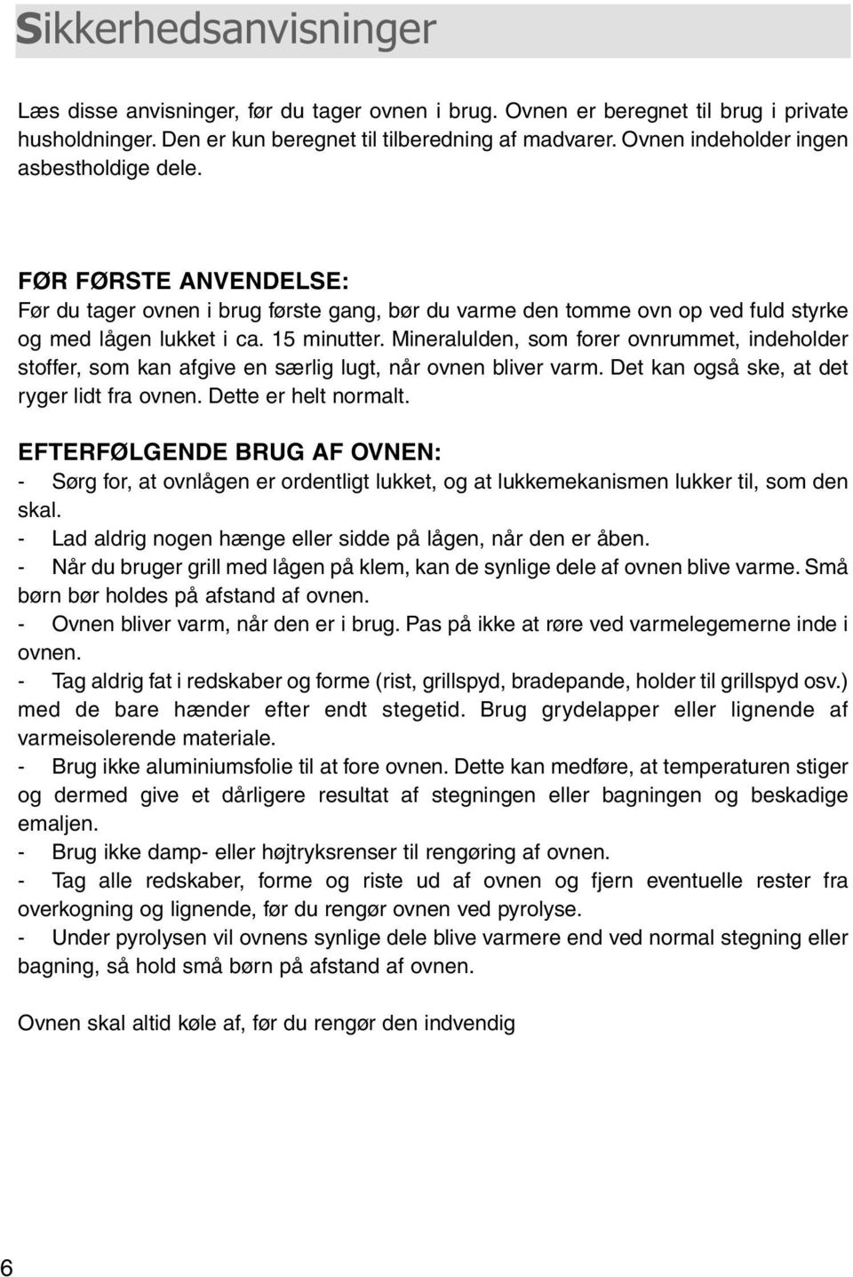 Mineralulden, som forer ovnrummet, indeholder stoffer, som kan afgive en særlig lugt, når ovnen bliver varm. Det kan også ske, at det ryger lidt fra ovnen. Dette er helt normalt.