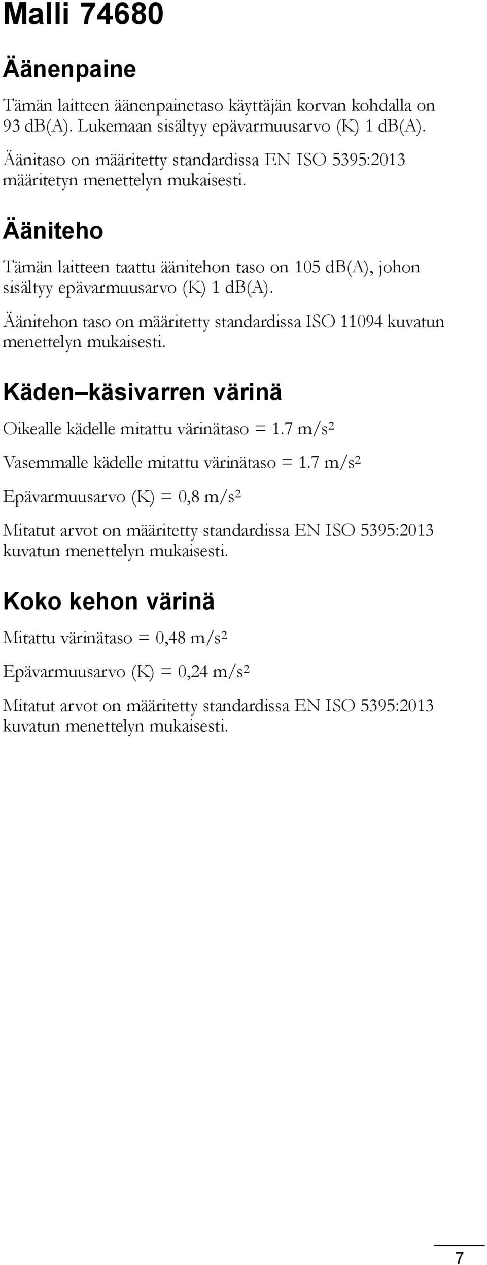 Äänitehon taso on määritetty standardissa ISO 11094 kuvatun menettelyn mukaisesti. Käden käsivarren värinä Oikealle kädelle mitattu värinätaso = 1.7 m/s 2 Vasemmalle kädelle mitattu värinätaso = 1.