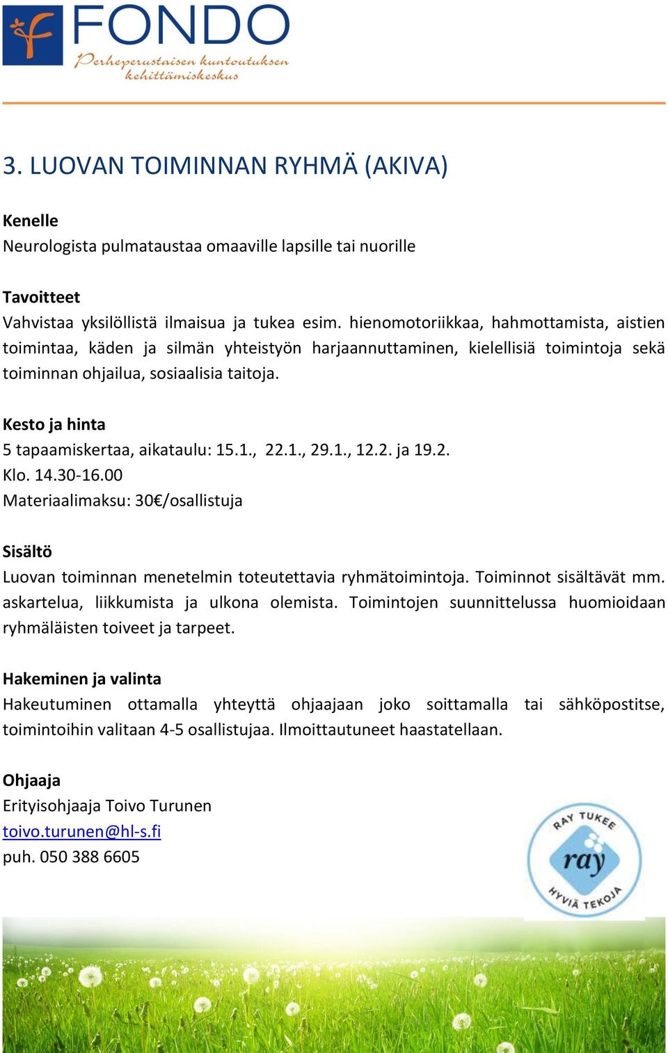 Kesto ja hinta 5 tapaamiskertaa, aikataulu: 15.1., 22.1., 29.1., 12.2. ja 19.2. Klo. 14.30-16.00 Materiaalimaksu: 30 /osallistuja Sisältö Luovan toiminnan menetelmin toteutettavia ryhmätoimintoja.