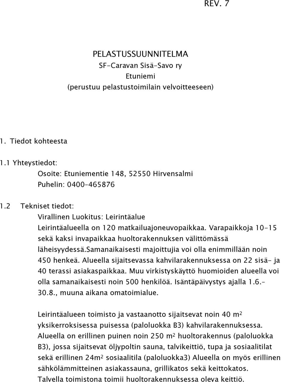 Varapaikkoja 10-15 sekä kaksi invapaikkaa huoltorakennuksen välittömässä läheisyydessä.samanaikaisesti majoittujia voi olla enimmillään noin 450 henkeä.
