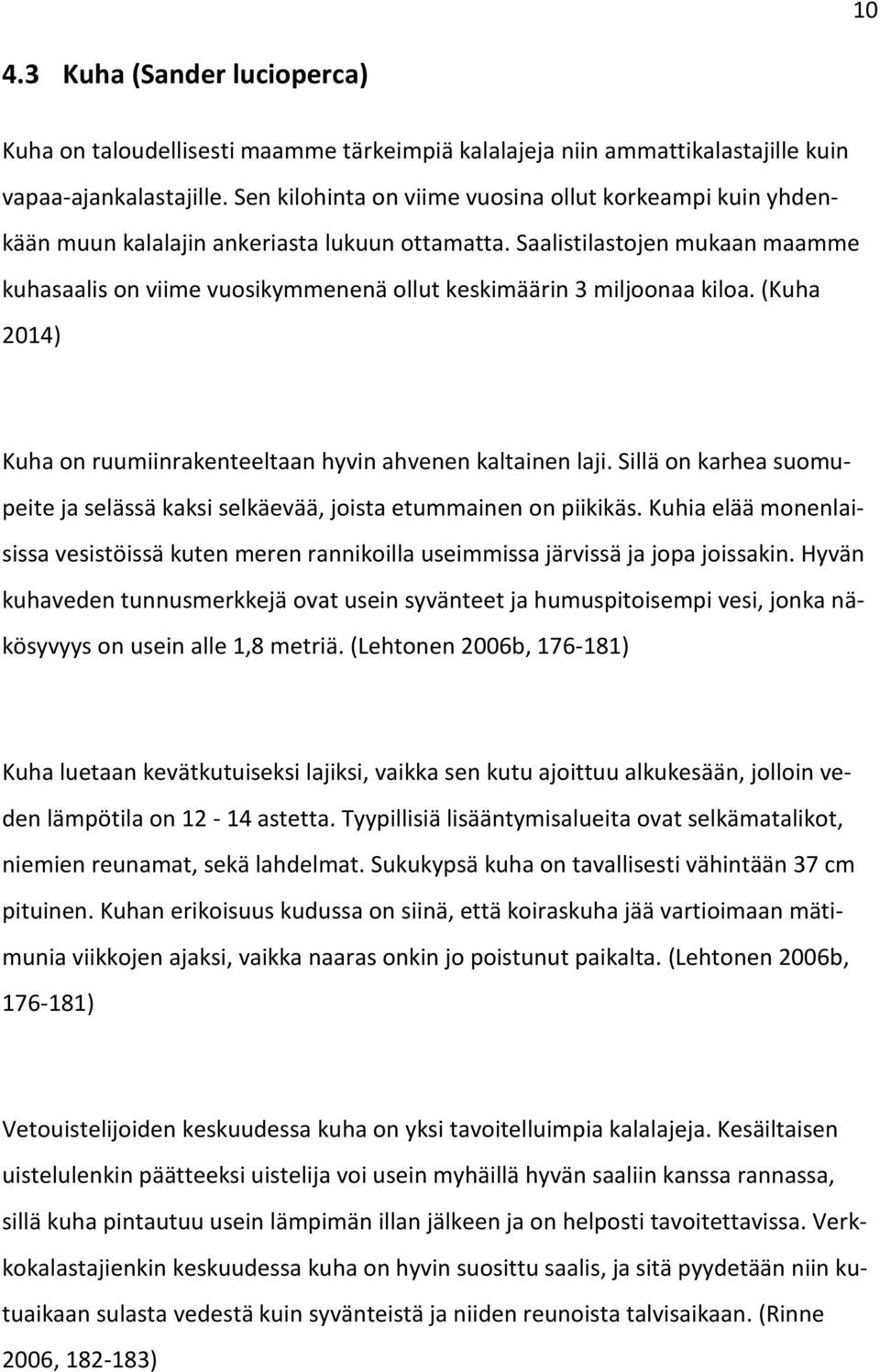 Saalistilastojen mukaan maamme kuhasaalis on viime vuosikymmenenä ollut keskimäärin 3 miljoonaa kiloa. (Kuha 2014) Kuha on ruumiinrakenteeltaan hyvin ahvenen kaltainen laji.