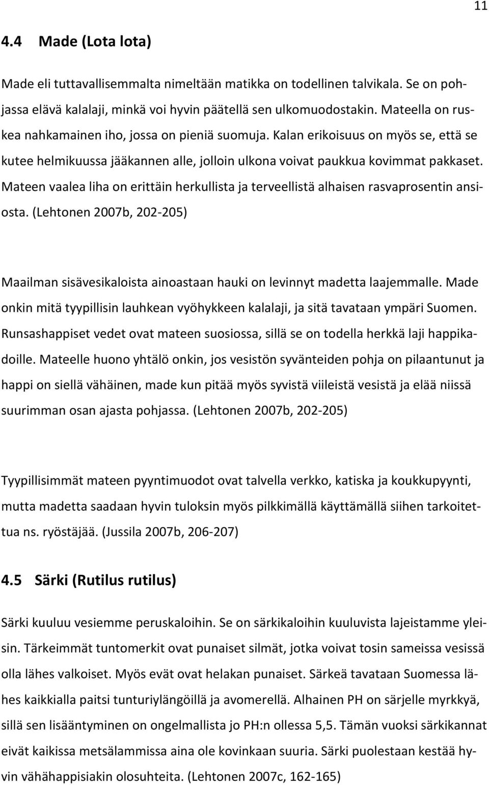 Mateen vaalea liha on erittäin herkullista ja terveellistä alhaisen rasvaprosentin ansiosta. (Lehtonen 2007b, 202-205) Maailman sisävesikaloista ainoastaan hauki on levinnyt madetta laajemmalle.