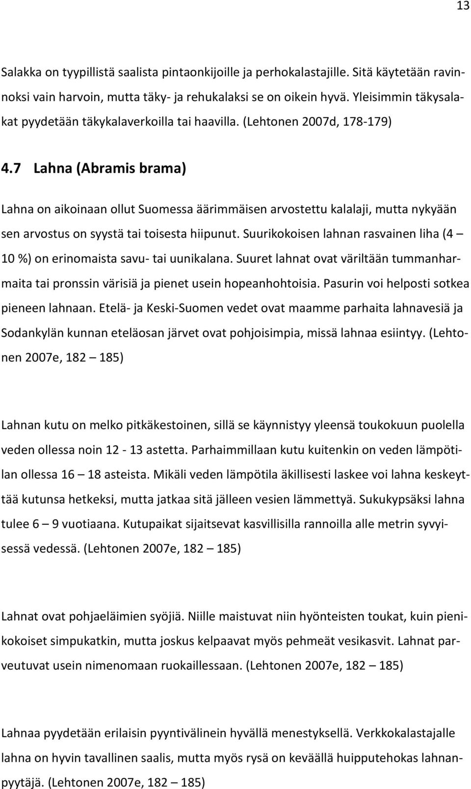 7 Lahna (Abramis brama) Lahna on aikoinaan ollut Suomessa äärimmäisen arvostettu kalalaji, mutta nykyään sen arvostus on syystä tai toisesta hiipunut.