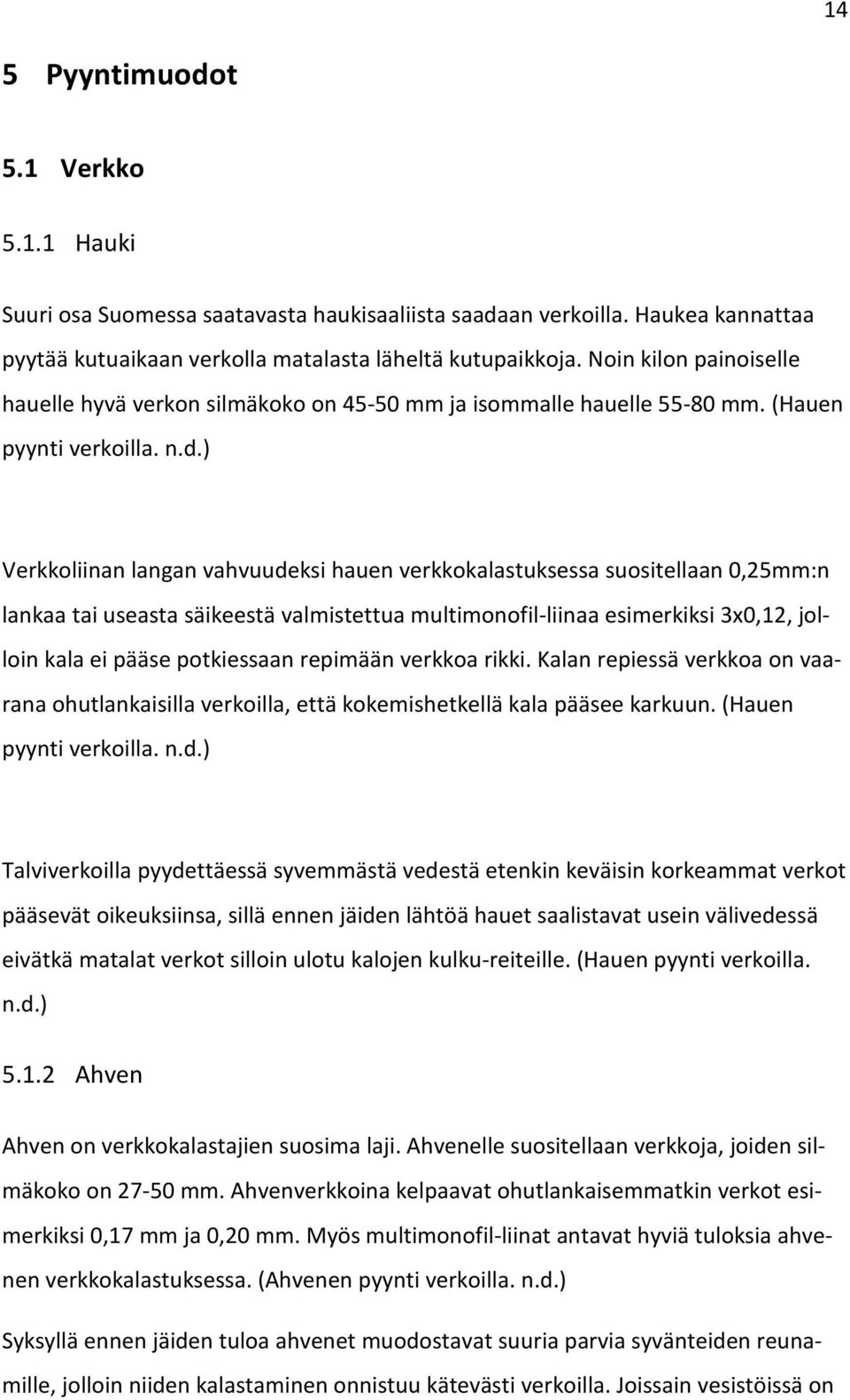 ) Verkkoliinan langan vahvuudeksi hauen verkkokalastuksessa suositellaan 0,25mm:n lankaa tai useasta säikeestä valmistettua multimonofil-liinaa esimerkiksi 3x0,12, jolloin kala ei pääse potkiessaan