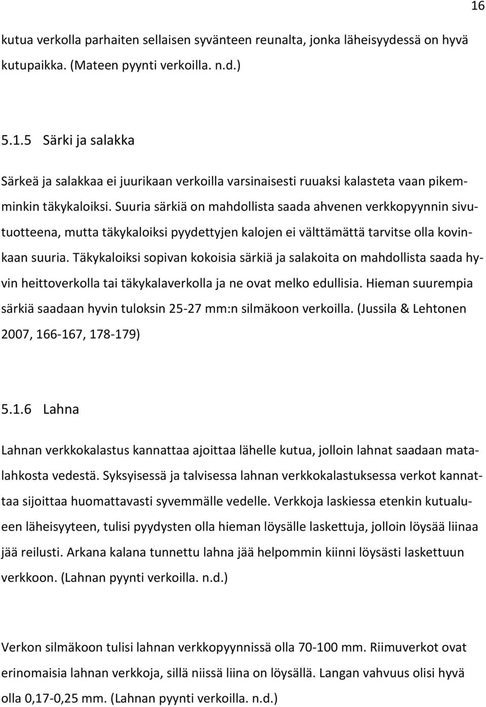 Täkykaloiksi sopivan kokoisia särkiä ja salakoita on mahdollista saada hyvin heittoverkolla tai täkykalaverkolla ja ne ovat melko edullisia.