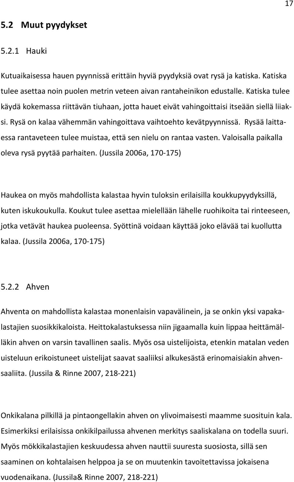 Rysää laittaessa rantaveteen tulee muistaa, että sen nielu on rantaa vasten. Valoisalla paikalla oleva rysä pyytää parhaiten.