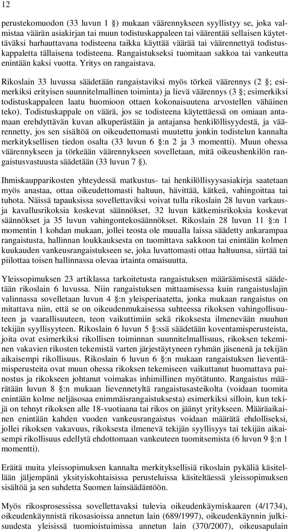 Rikoslain 33 luvussa säädetään rangaistaviksi myös törkeä väärennys (2 ; esimerkiksi erityisen suunnitelmallinen toiminta) ja lievä väärennys (3 ; esimerkiksi todistuskappaleen laatu huomioon ottaen