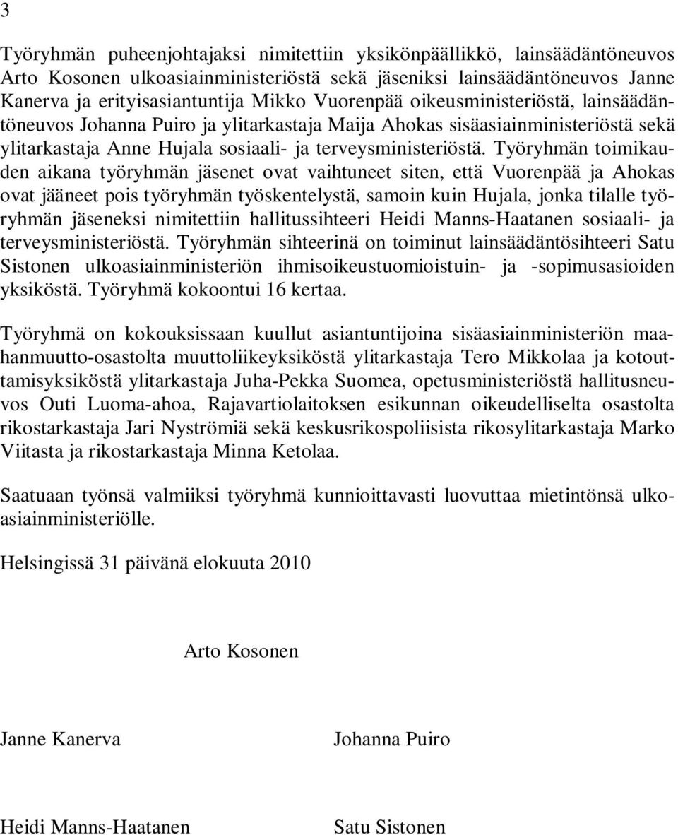 Työryhmän toimikauden aikana työryhmän jäsenet ovat vaihtuneet siten, että Vuorenpää ja Ahokas ovat jääneet pois työryhmän työskentelystä, samoin kuin Hujala, jonka tilalle työryhmän jäseneksi