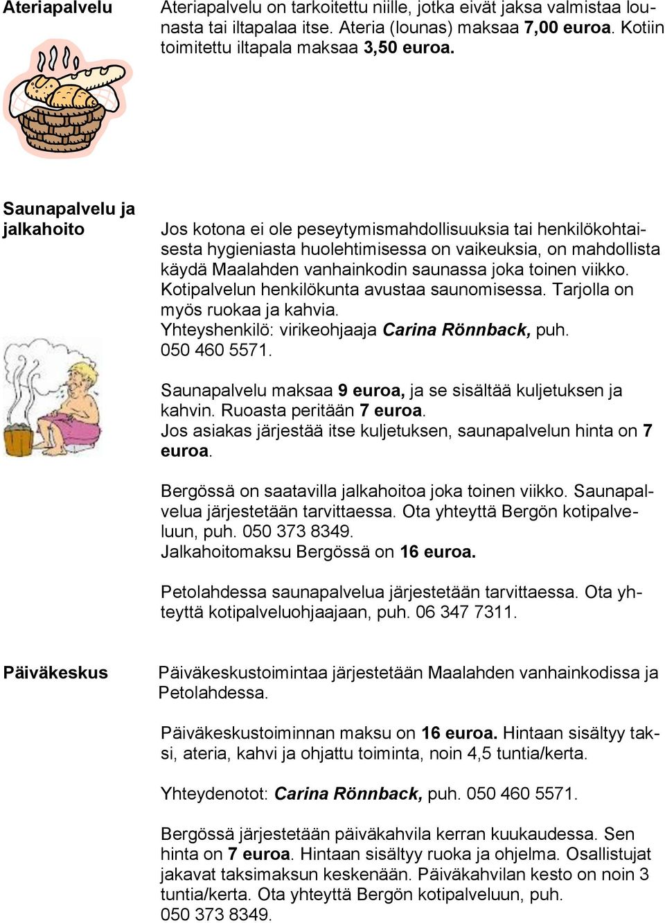 toinen viikko. Kotipalvelun henkilökunta avustaa saunomisessa. Tarjolla on myös ruokaa ja kahvia. Yhteyshenkilö: virikeohjaaja Carina Rönnback, puh. 050 460 5571.