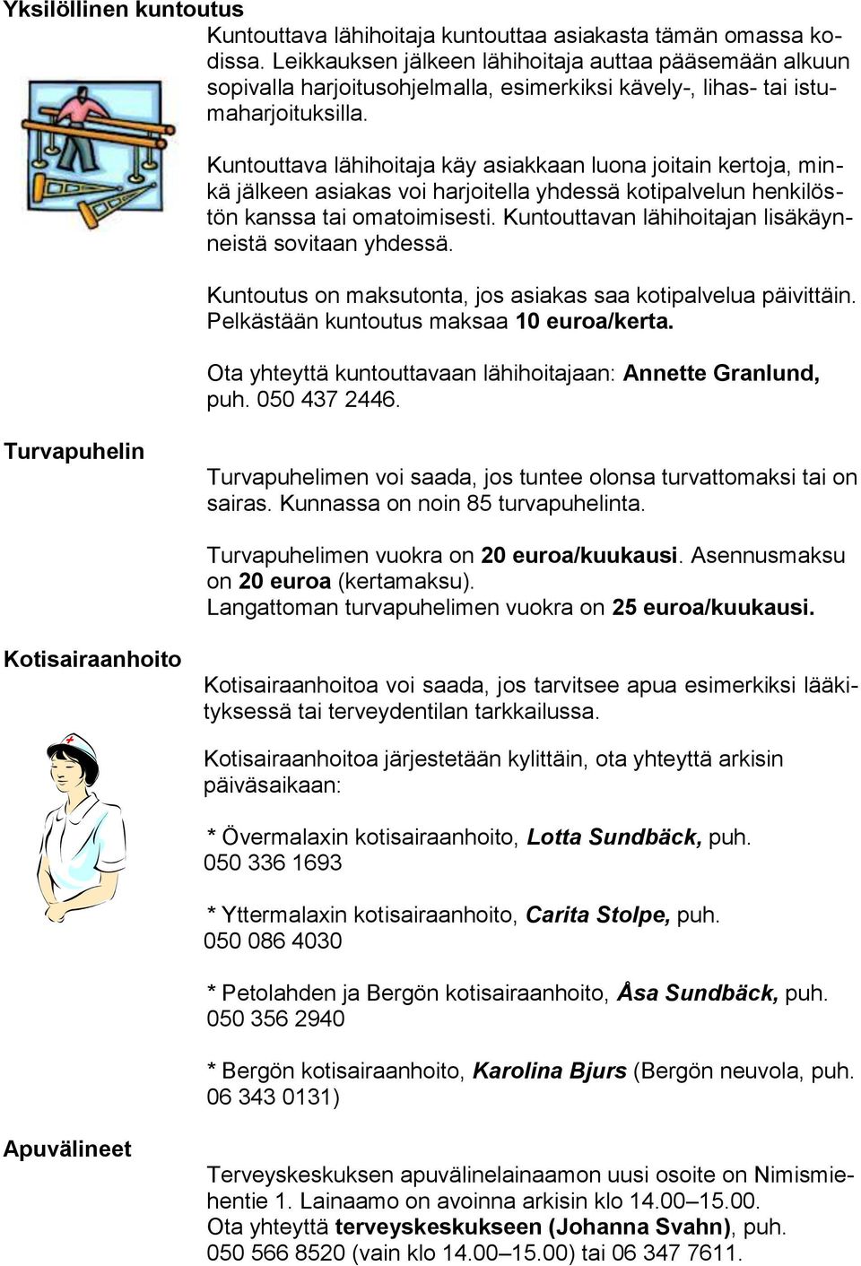 Kuntouttava lähihoitaja käy asiakkaan luona joitain kertoja, minkä jälkeen asiakas voi harjoitella yhdessä kotipalvelun henkilöstön kanssa tai omatoimisesti.