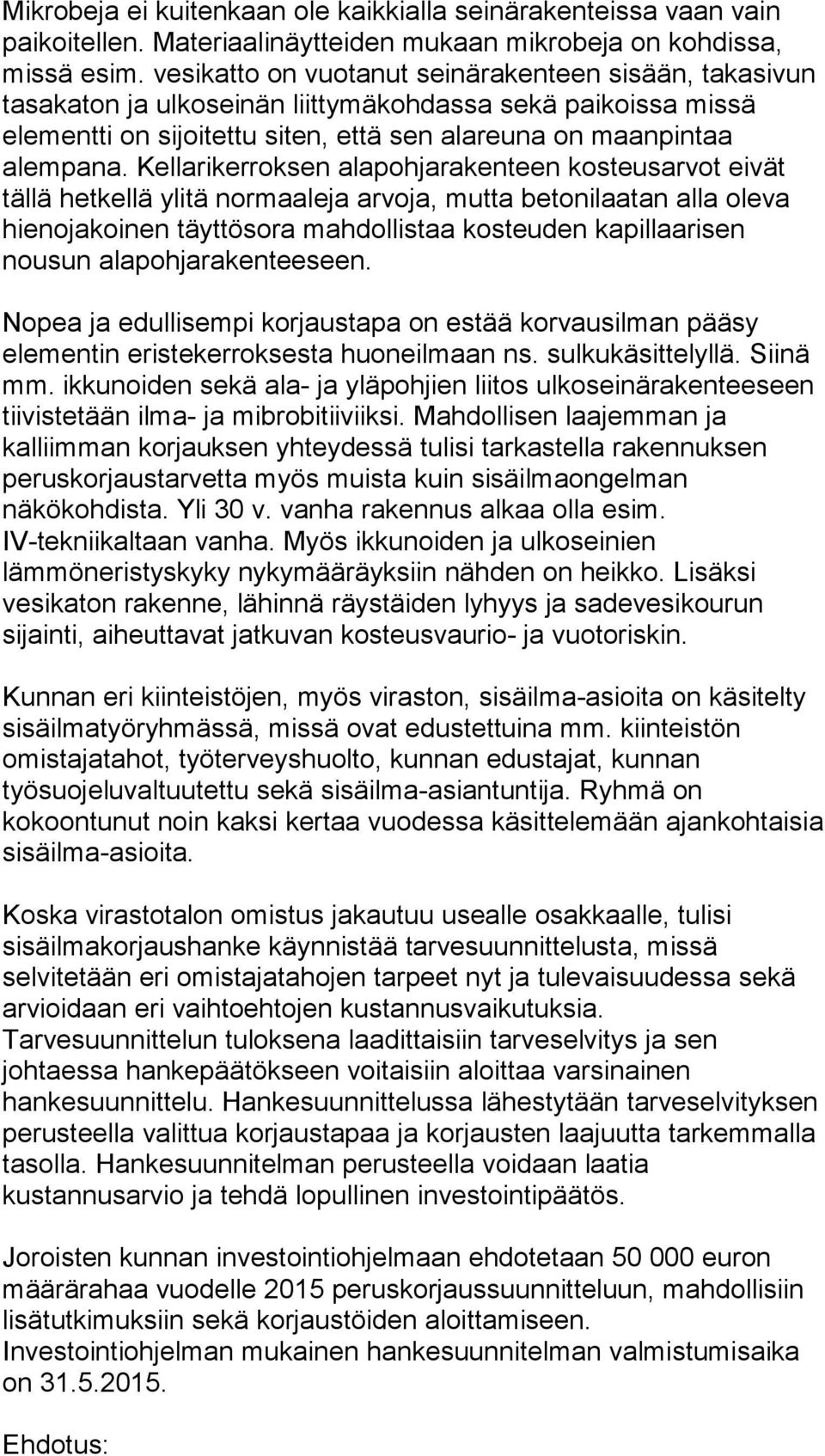 Kellarikerroksen alapohjarakenteen kosteusarvot eivät tällä hetkellä ylitä normaaleja arvoja, mutta betonilaatan alla oleva hienojakoinen täyttösora mahdollistaa kosteuden kapillaarisen nousun