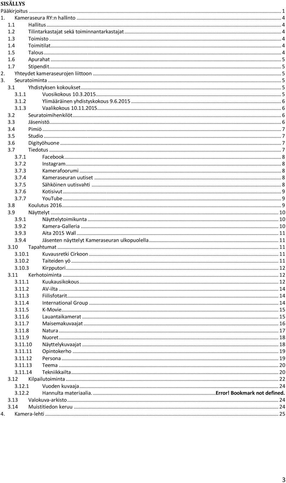 1.3 Vaalikokous 10.11.2015... 6 3.2 Seuratoimihenkilöt... 6 3.3 Jäsenistö... 6 3.4 Pimiö... 7 3.5 Studio... 7 3.6 Digityöhuone... 7 3.7 Tiedotus... 7 3.7.1 Facebook... 8 3.7.2 Instagram... 8 3.7.3 Kamerafoorumi.