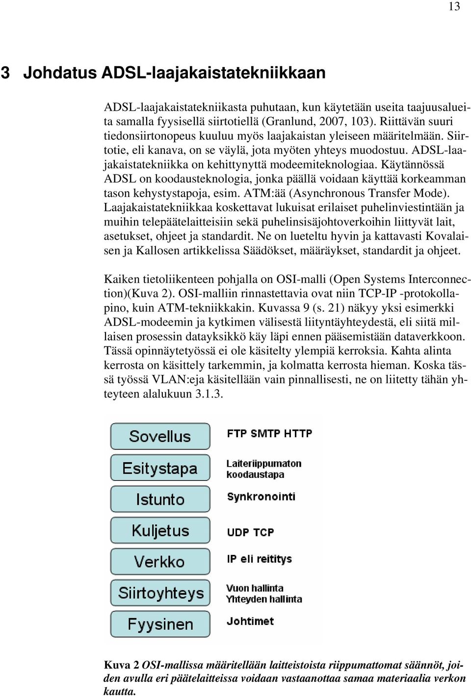 ADSL-laajakaistatekniikka on kehittynyttä modeemiteknologiaa. Käytännössä ADSL on koodausteknologia, jonka päällä voidaan käyttää korkeamman tason kehystystapoja, esim.