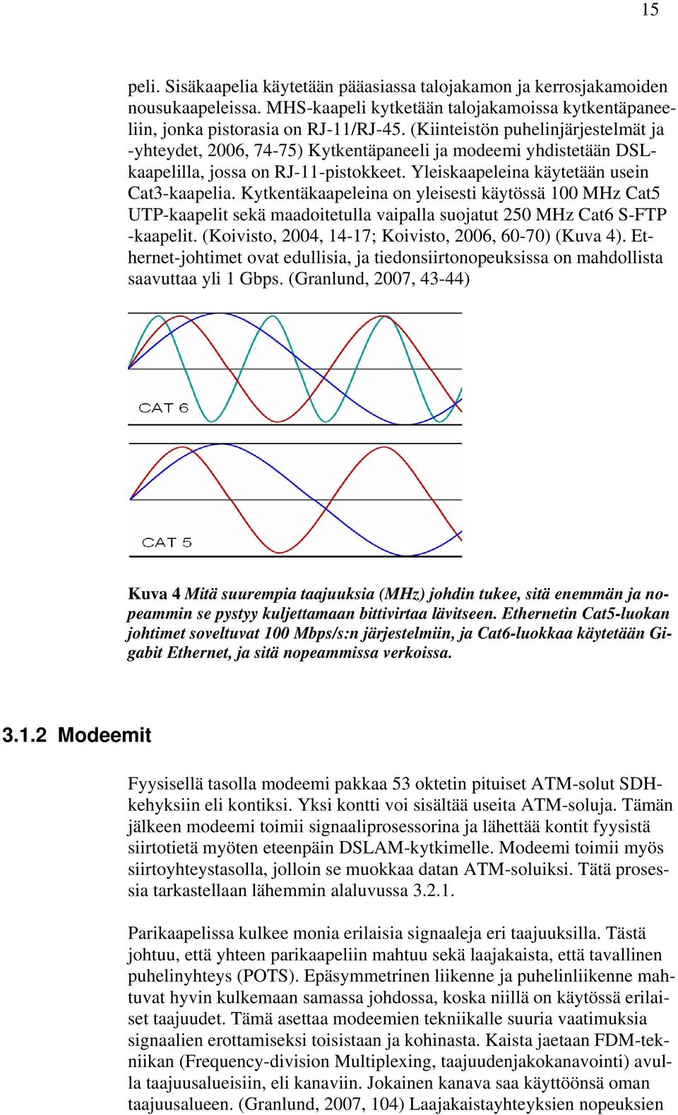 Kytkentäkaapeleina on yleisesti käytössä 100 MHz Cat5 UTP-kaapelit sekä maadoitetulla vaipalla suojatut 250 MHz Cat6 S-FTP -kaapelit. (Koivisto, 2004, 14-17; Koivisto, 2006, 60-70) (Kuva 4).