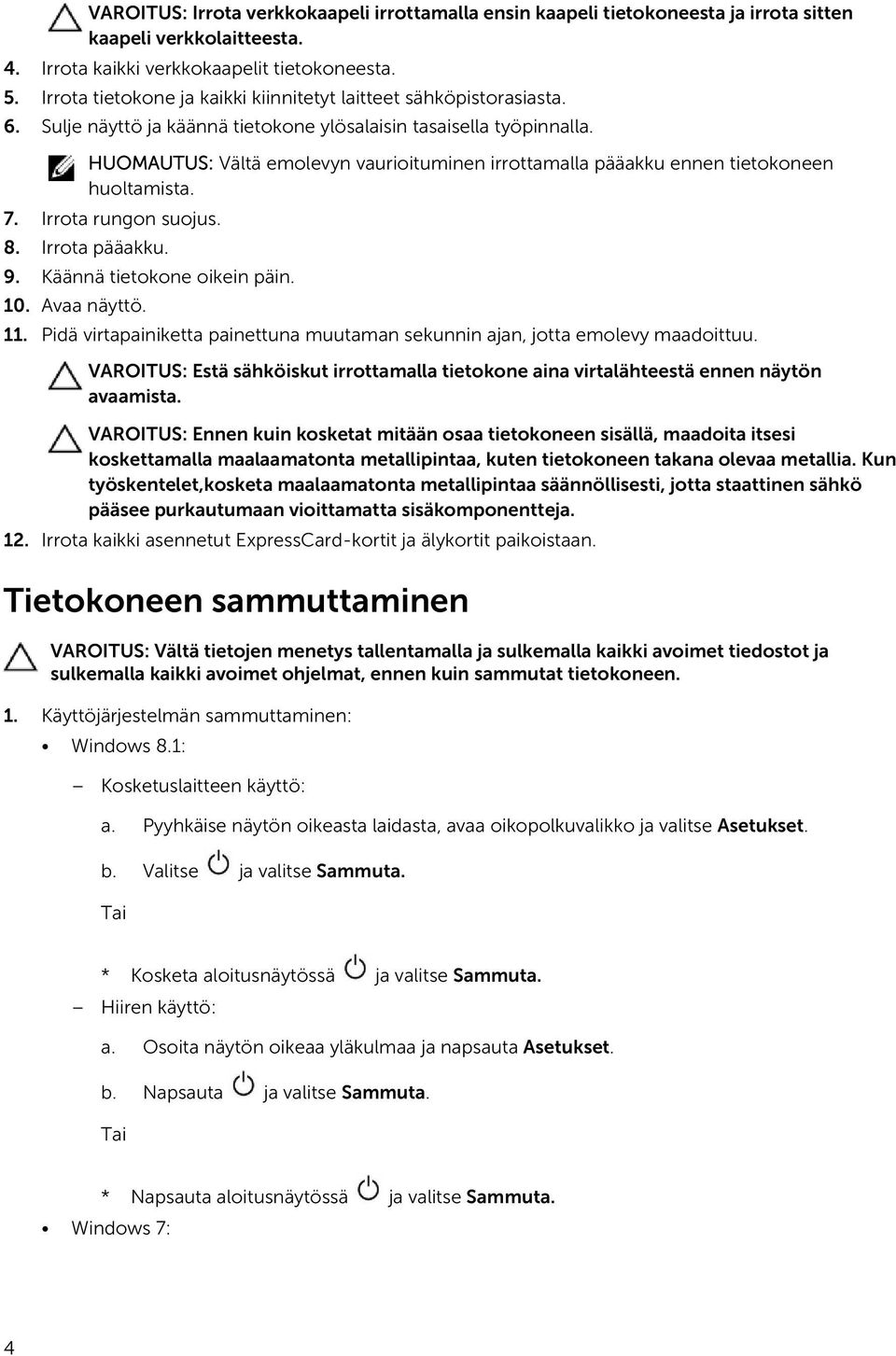 HUOMAUTUS: Vältä emolevyn vaurioituminen irrottamalla pääakku ennen tietokoneen huoltamista. 7. Irrota rungon suojus. 8. Irrota pääakku. 9. Käännä tietokone oikein päin. 10. Avaa näyttö. 11.