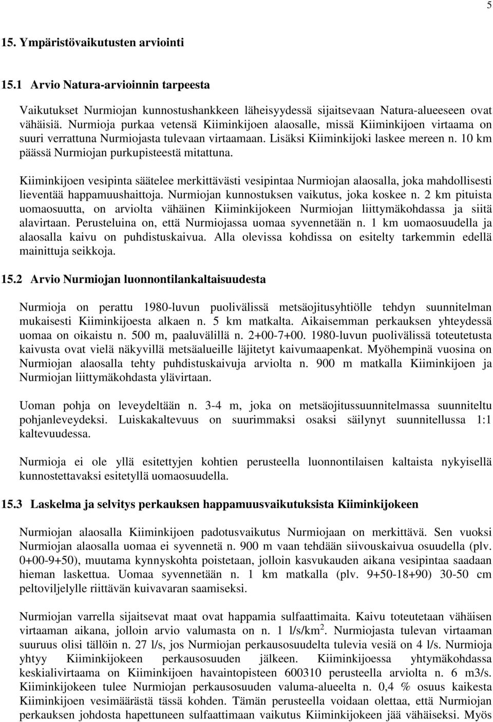 10 km päässä Nurmiojan purkupisteestä mitattuna. Kiiminkijoen vesipinta säätelee merkittävästi vesipintaa Nurmiojan alaosalla, joka mahdollisesti lieventää happamuushaittoja.