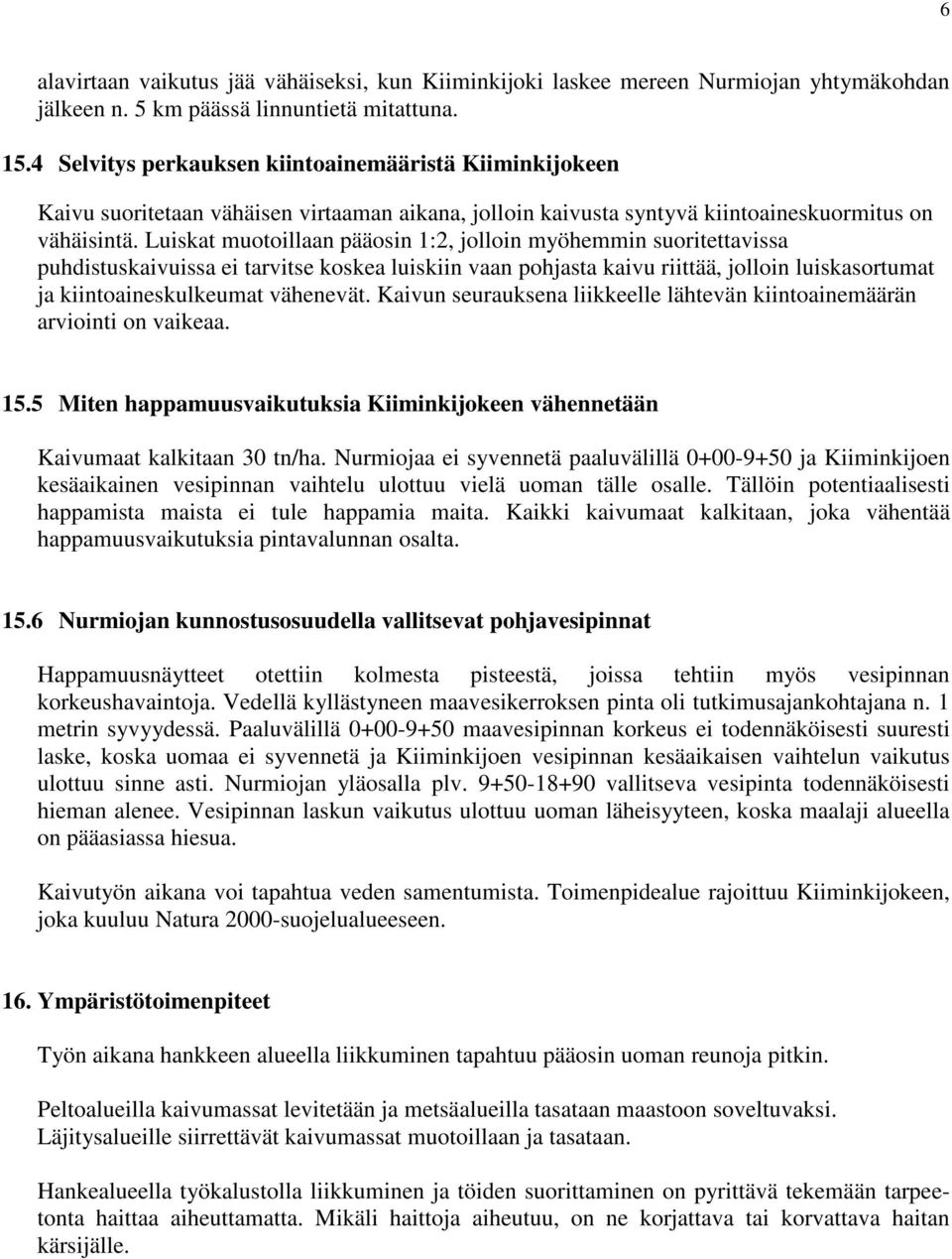 Luiskat muotoillaan pääosin 1:2, jolloin myöhemmin suoritettavissa puhdistuskaivuissa ei tarvitse koskea luiskiin vaan pohjasta kaivu riittää, jolloin luiskasortumat ja kiintoaineskulkeumat vähenevät.