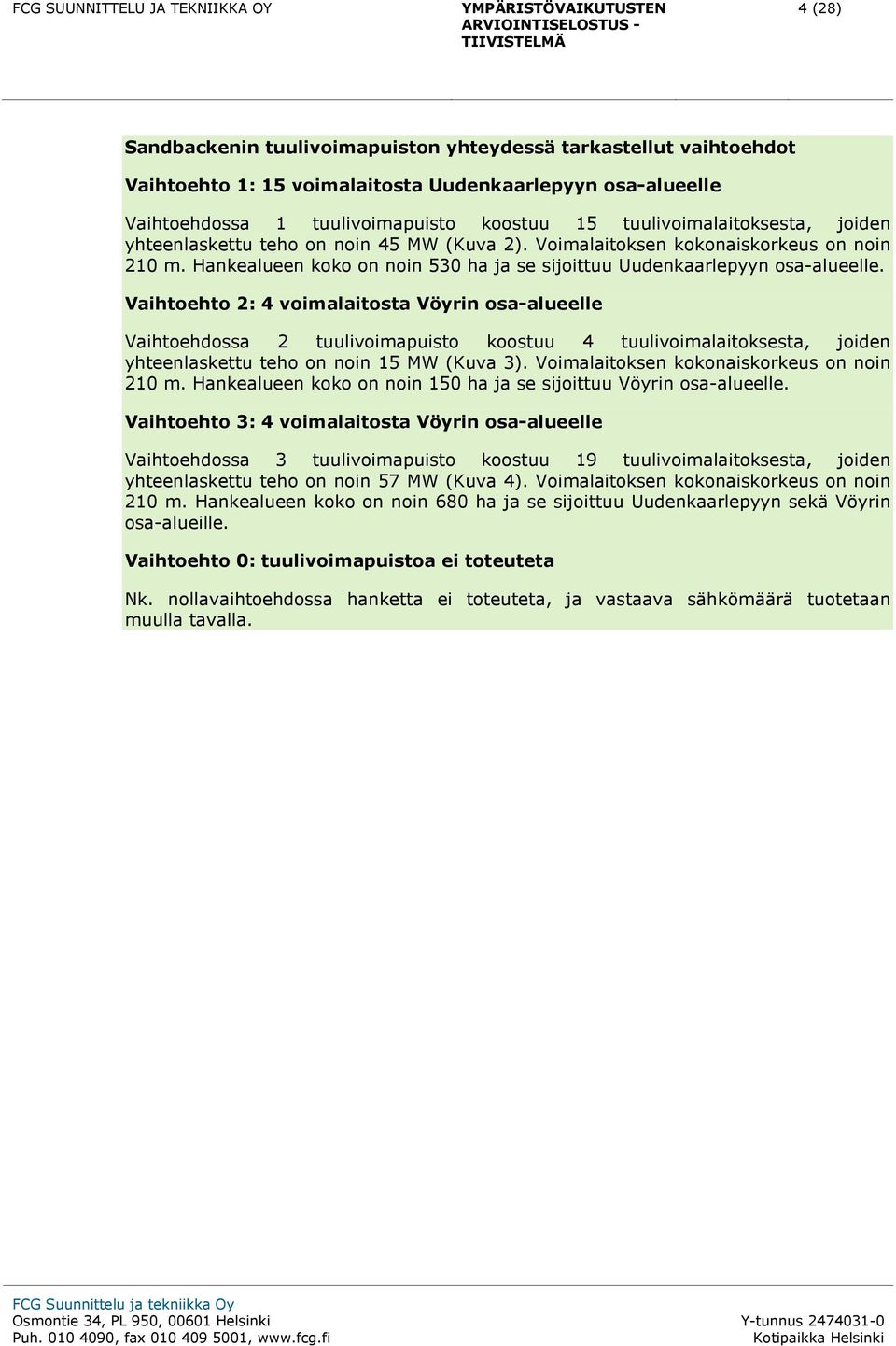 Vaihtoehto 2: 4 voimalaitosta Vöyrin osa-alueelle Vaihtoehdossa 2 tuulivoimapuisto koostuu 4 tuulivoimalaitoksesta, joiden yhteenlaskettu teho on noin 15 MW (Kuva 3).