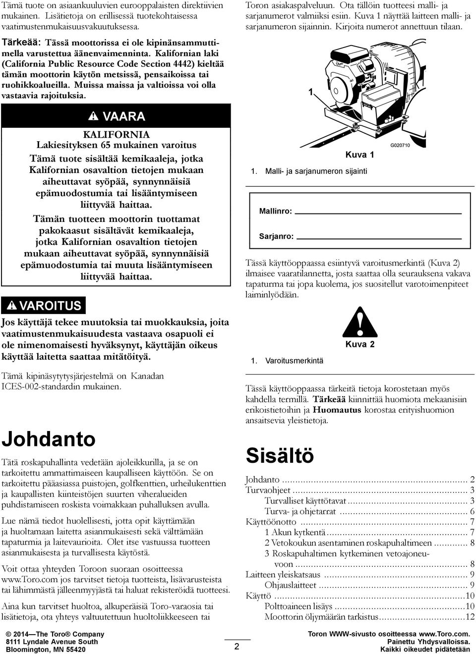 Kalifornian laki (California Public Resource Code Section 4442) kieltää tämän moottorin käytön metsissä, pensaikoissa tai ruohikkoalueilla. Muissa maissa ja valtioissa voi olla vastaavia rajoituksia.