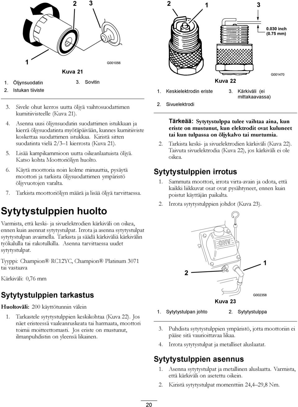 Lisää kampikammioon uutta oikeanlaatuista öljyä. Katso kohta Moottoriöljyn huolto. 6. Käytä moottoria noin kolme minuuttia, pysäytä moottori ja tarkista öljysuodattimen ympäristö öljyvuotojen varalta.