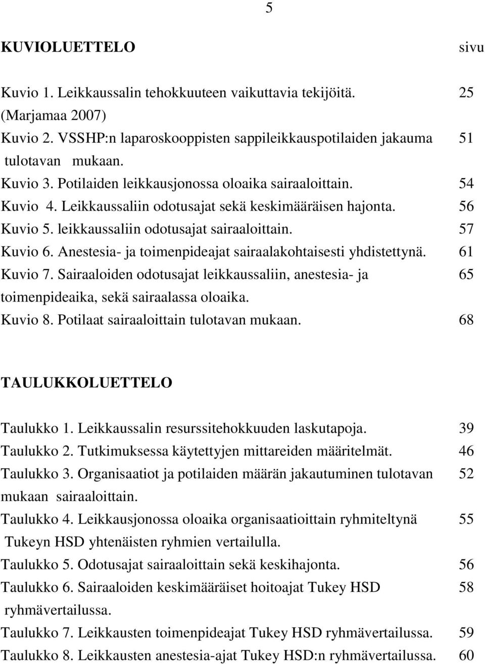 Anestesia- ja toimenpideajat sairaalakohtaisesti yhdistettynä. 61 Kuvio 7. Sairaaloiden odotusajat leikkaussaliin, anestesia- ja 65 toimenpideaika, sekä sairaalassa oloaika. Kuvio 8.