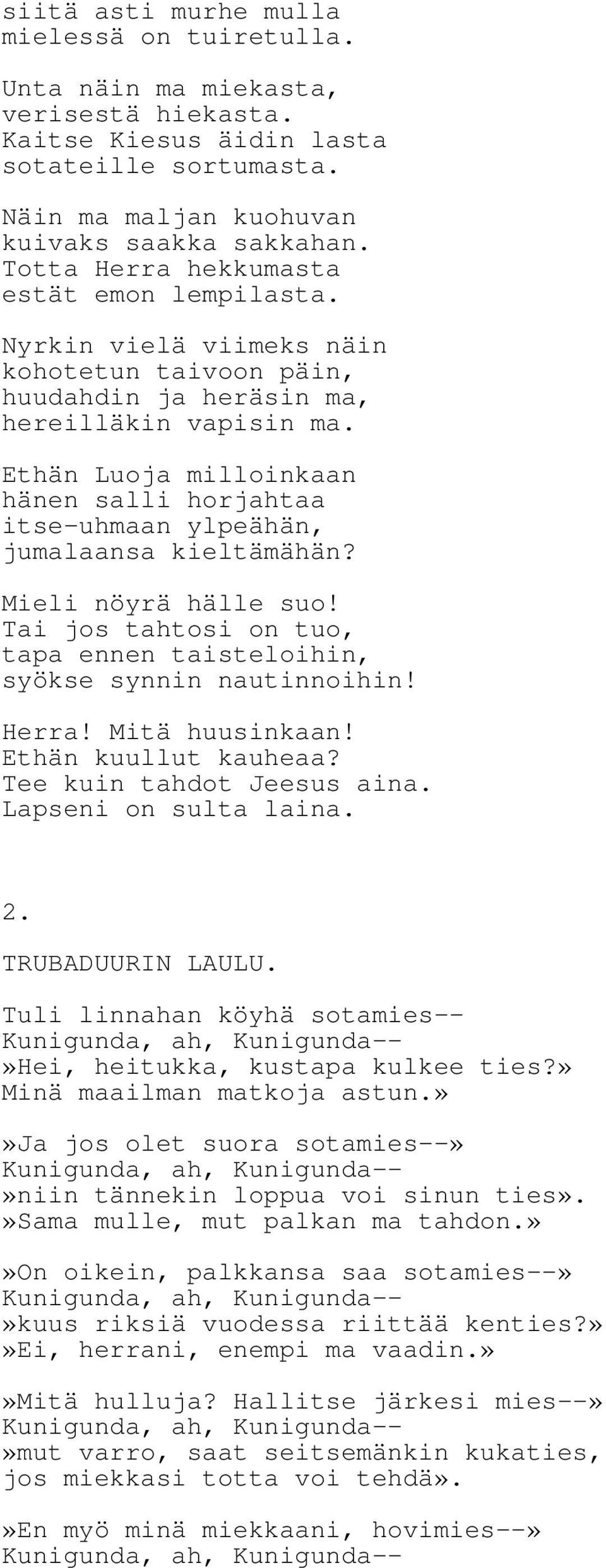 Ethän Luoja milloinkaan hänen salli horjahtaa itse-uhmaan ylpeähän, jumalaansa kieltämähän? Mieli nöyrä hälle suo! Tai jos tahtosi on tuo, tapa ennen taisteloihin, syökse synnin nautinnoihin! Herra!