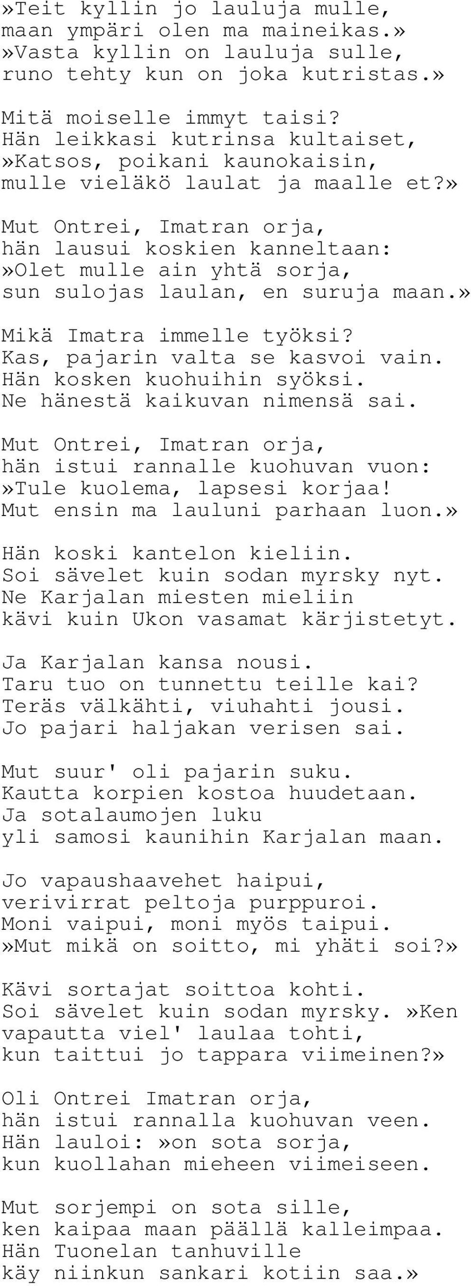 » Mut Ontrei, Imatran orja, hän lausui koskien kanneltaan:»olet mulle ain yhtä sorja, sun sulojas laulan, en suruja maan.» Mikä Imatra immelle työksi? Kas, pajarin valta se kasvoi vain.