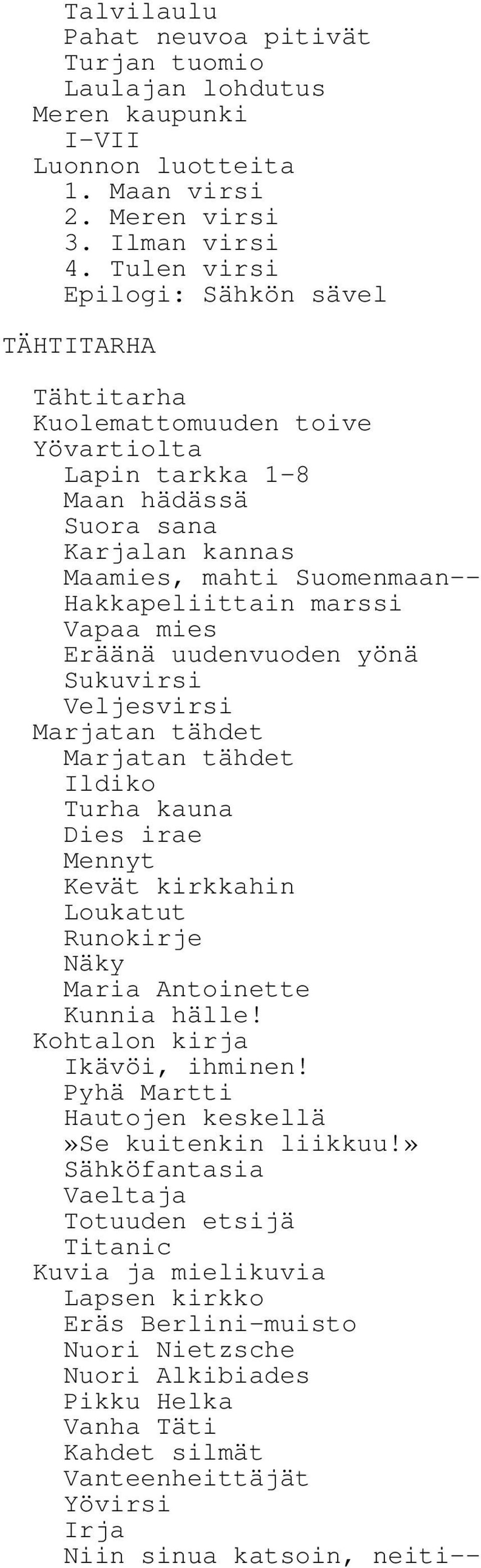 Vapaa mies Eräänä uudenvuoden yönä Sukuvirsi Veljesvirsi Marjatan tähdet Marjatan tähdet Ildiko Turha kauna Dies irae Mennyt Kevät kirkkahin Loukatut Runokirje Näky Maria Antoinette Kunnia hälle!