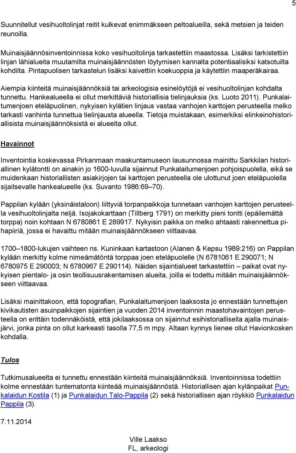 Pintapuolisen tarkastelun lisäksi kaivettiin koekuoppia ja käytettiin maaperäkairaa. Aiempia kiinteitä muinaisjäännöksiä tai arkeologisia esinelöytöjä ei vesihuoltolinjan kohdalta tunnettu.