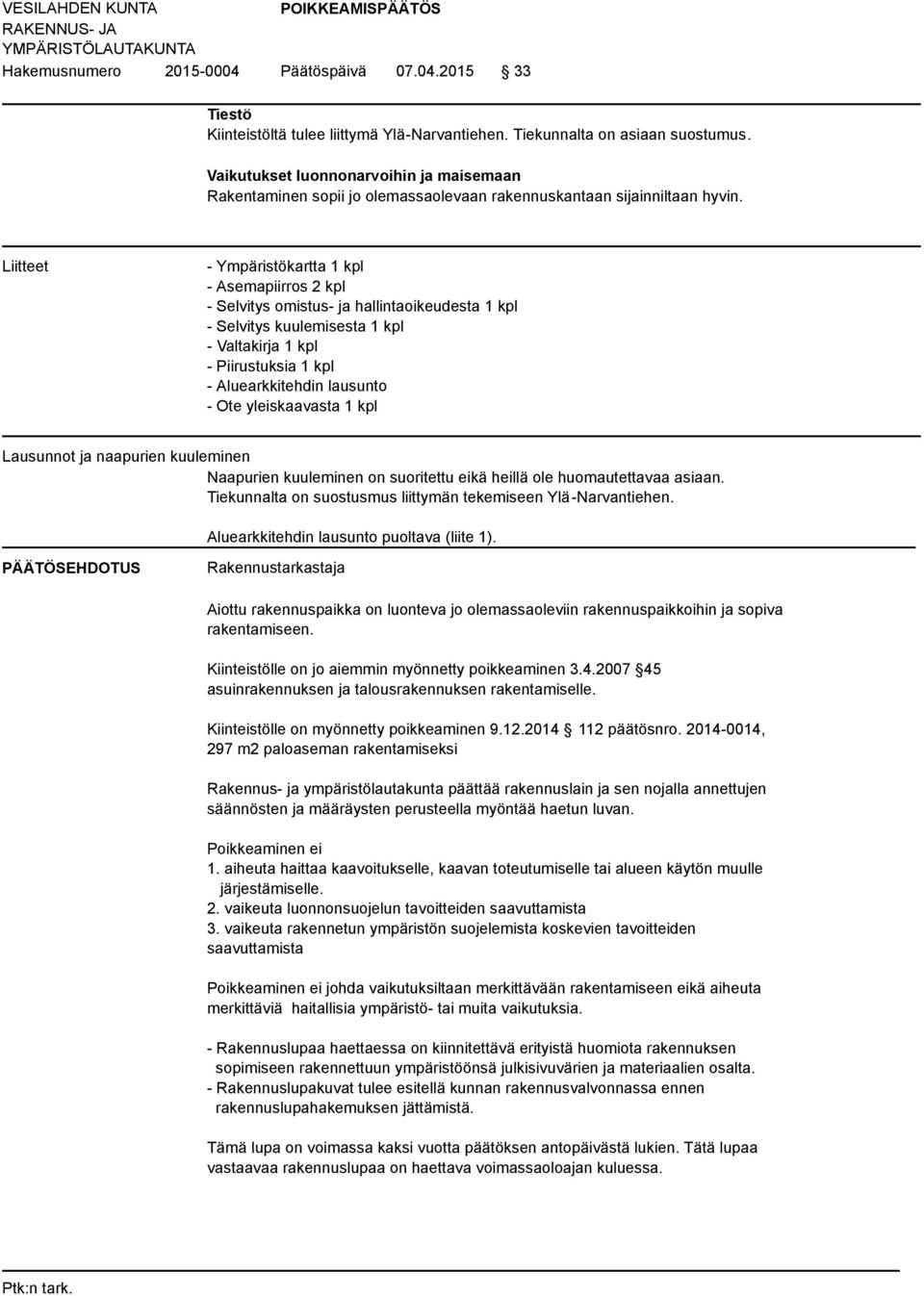 Liitteet - Ympäristökartta 1 kpl - Asemapiirros 2 kpl - Selvitys omistus- ja hallintaoikeudesta 1 kpl - Selvitys kuulemisesta 1 kpl - Valtakirja 1 kpl - Piirustuksia 1 kpl - Aluearkkitehdin lausunto